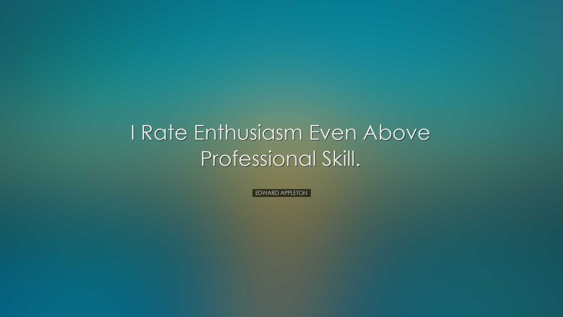 I rate enthusiasm even above professional skill. - Edward Appleton