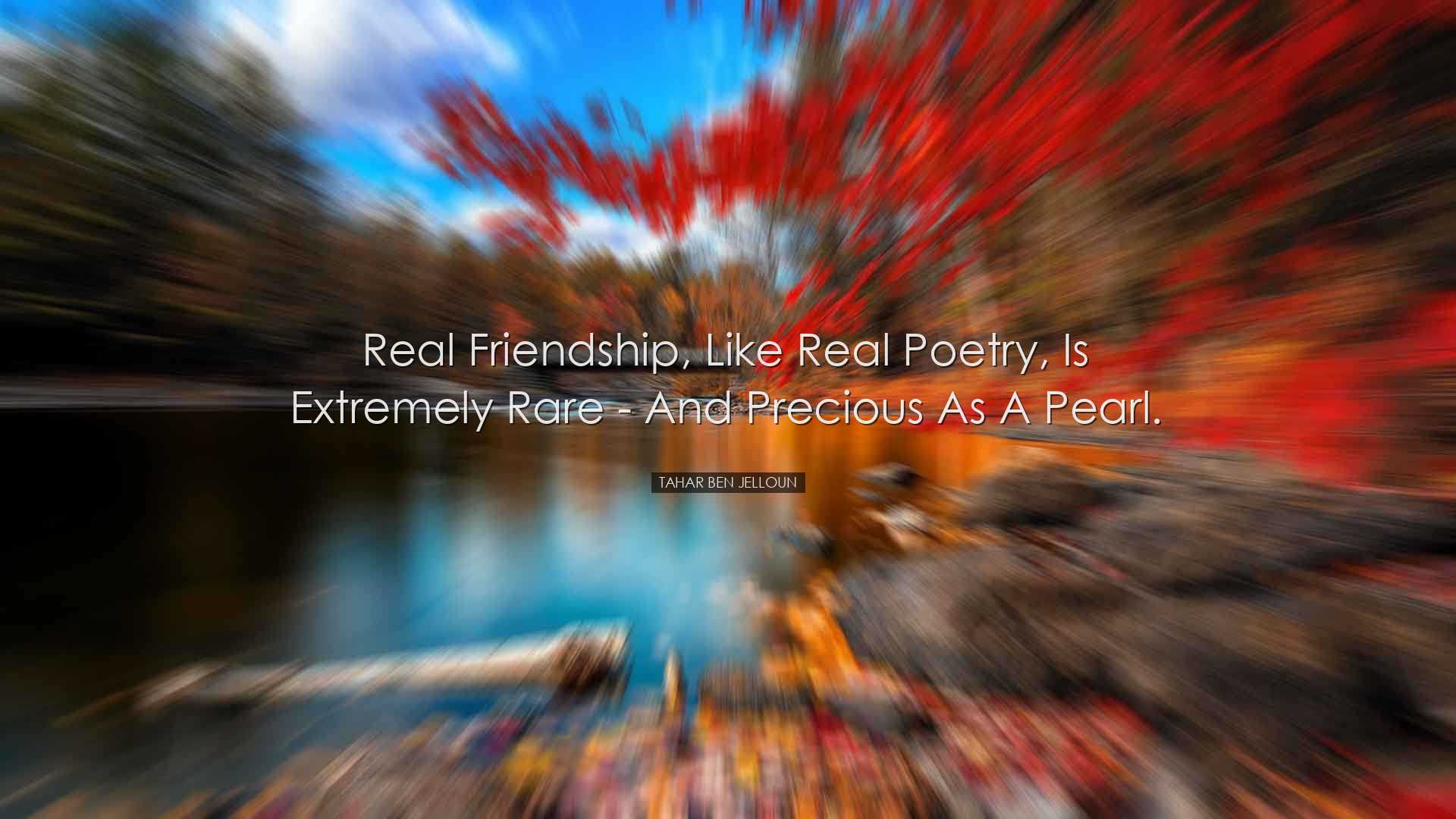 Real friendship, like real poetry, is extremely rare - and preciou