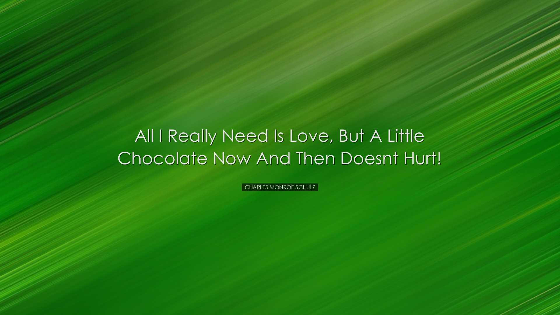 All I really need is love, but a little chocolate now and then doe