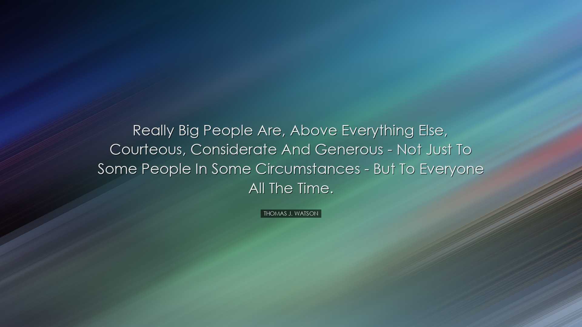 Really big people are, above everything else, courteous, considera