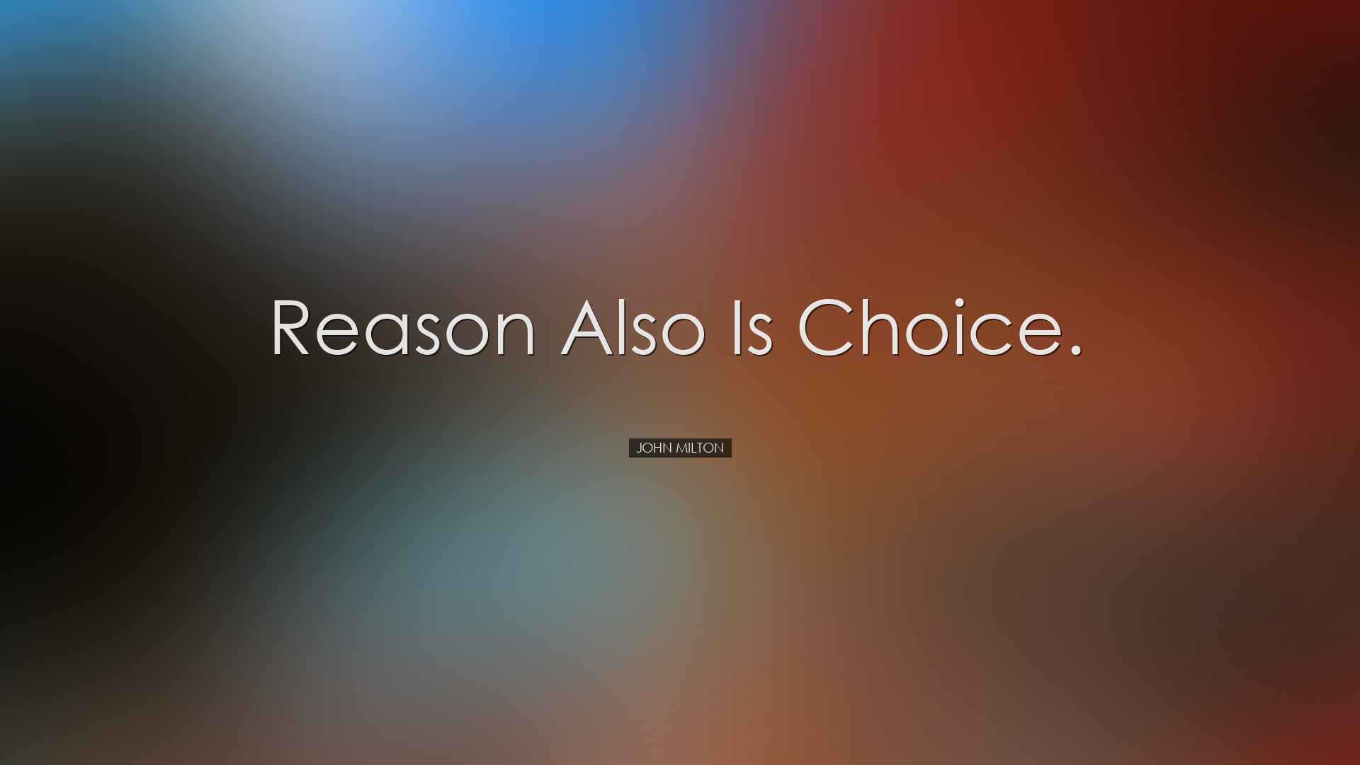 Reason also is choice. - John Milton