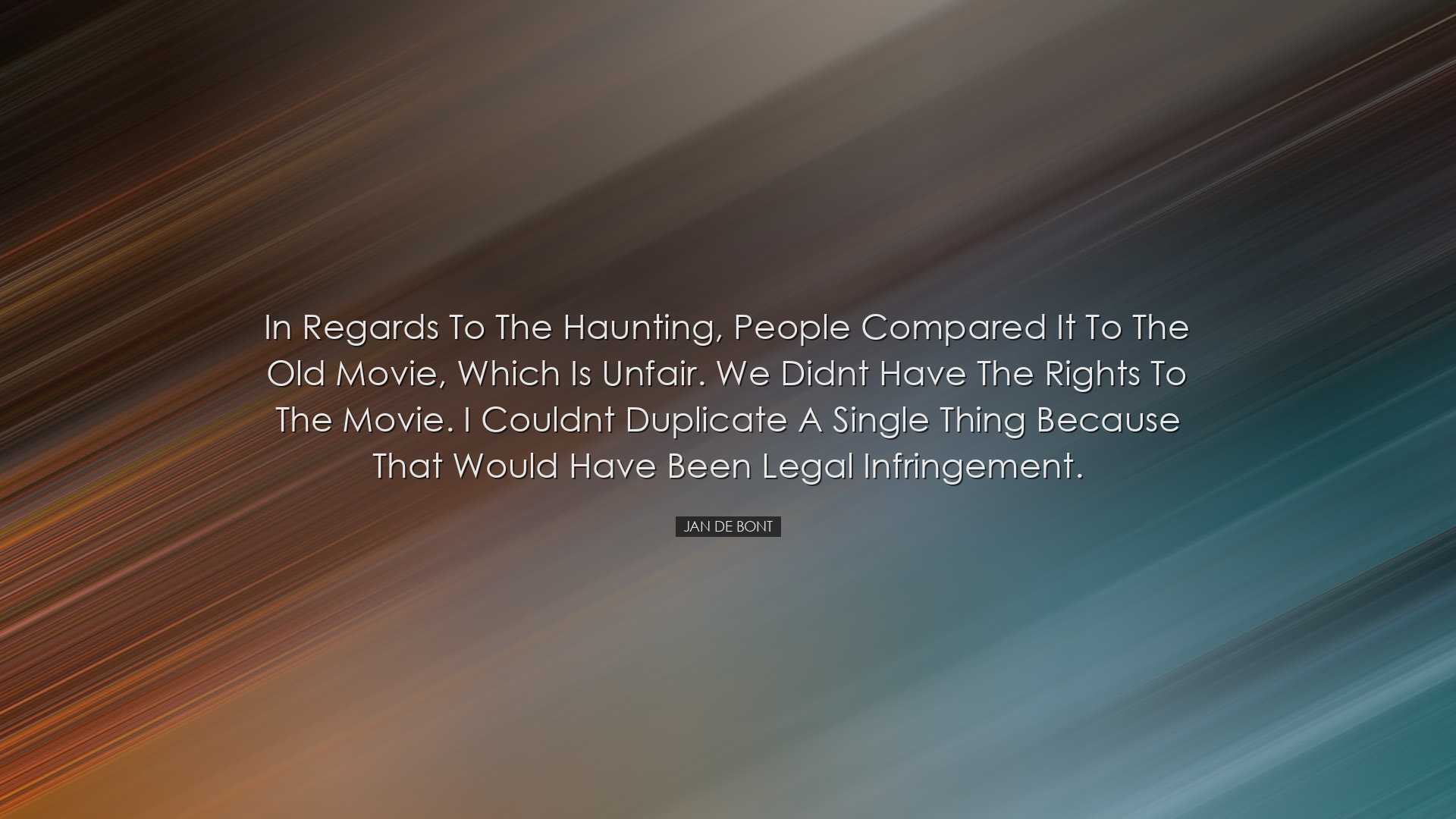 In regards to The Haunting, people compared it to the old movie, w