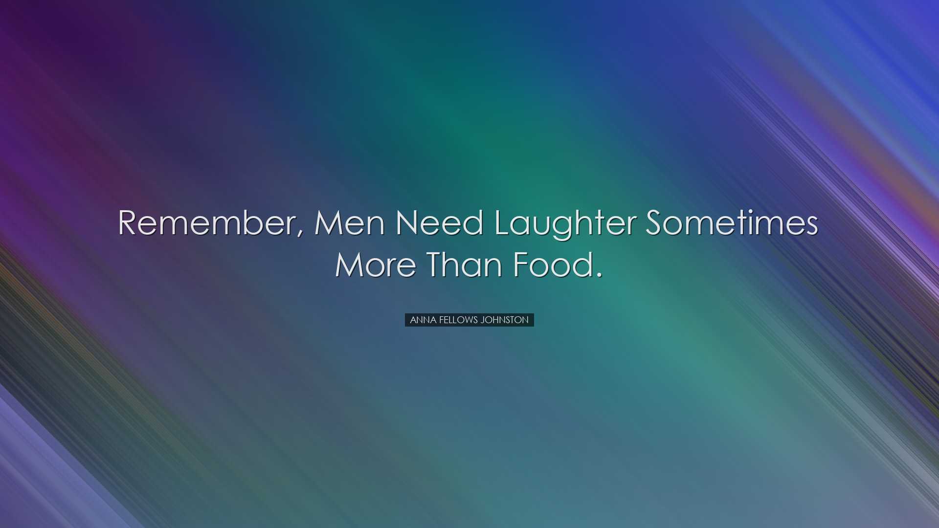 Remember, men need laughter sometimes more than food. - Anna Fello