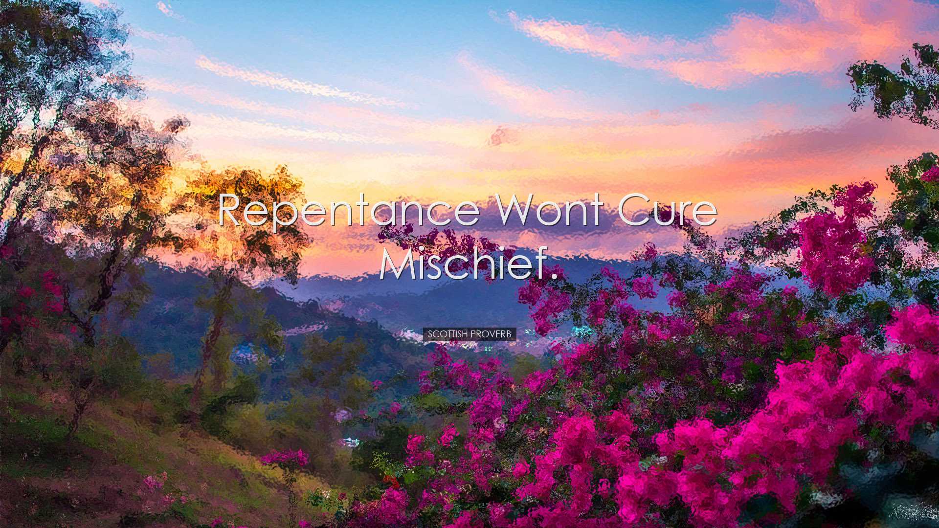Repentance wont cure mischief. - Scottish Proverb