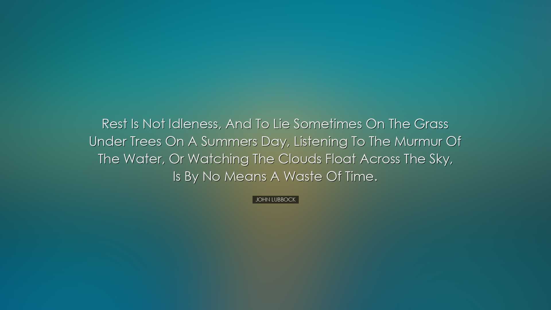 Rest is not idleness, and to lie sometimes on the grass under tree
