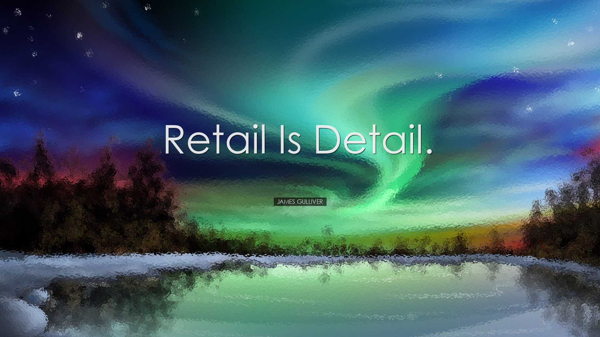 Retail is detail. - James Gulliver