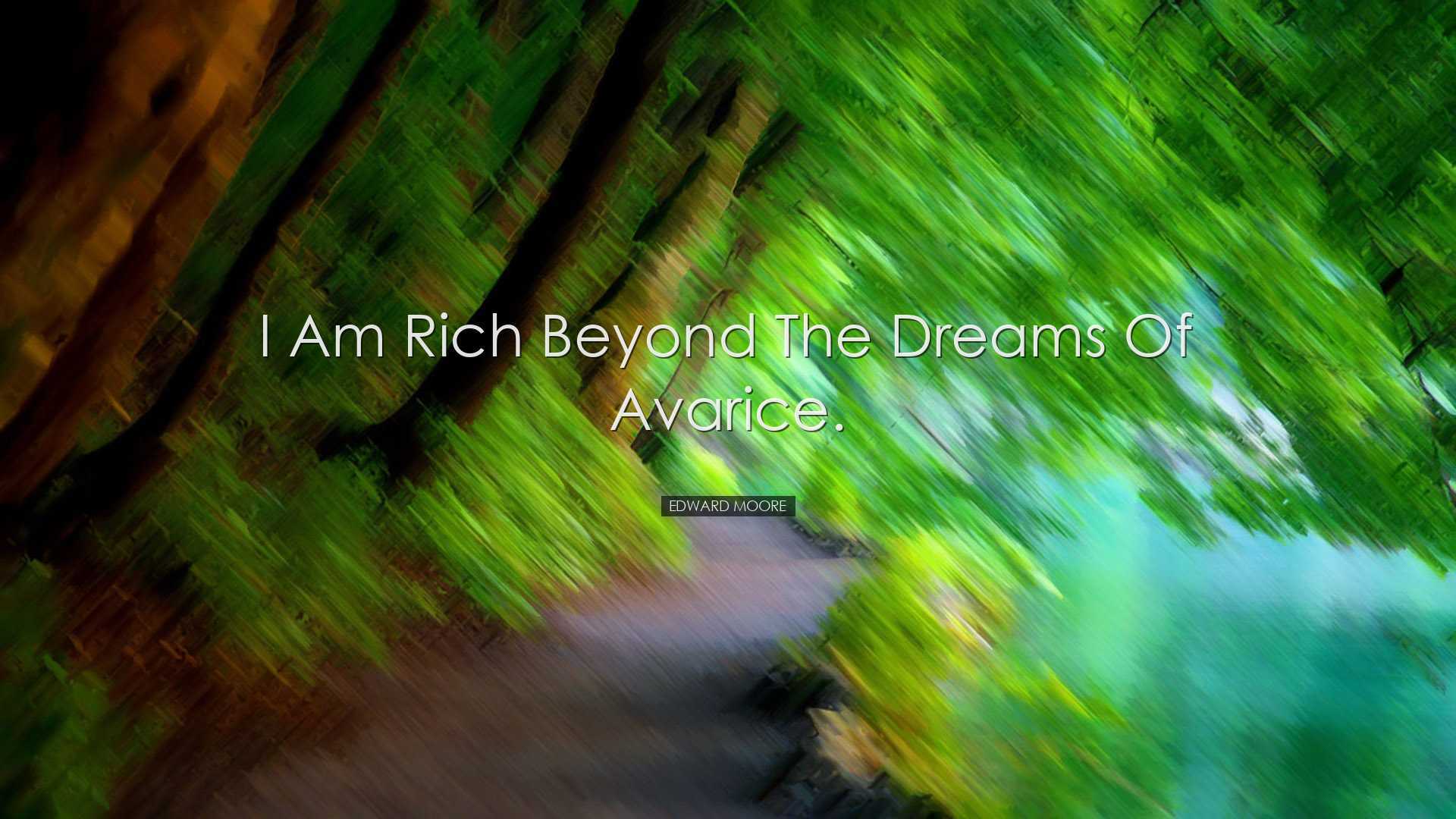 I am rich beyond the dreams of avarice. - Edward Moore