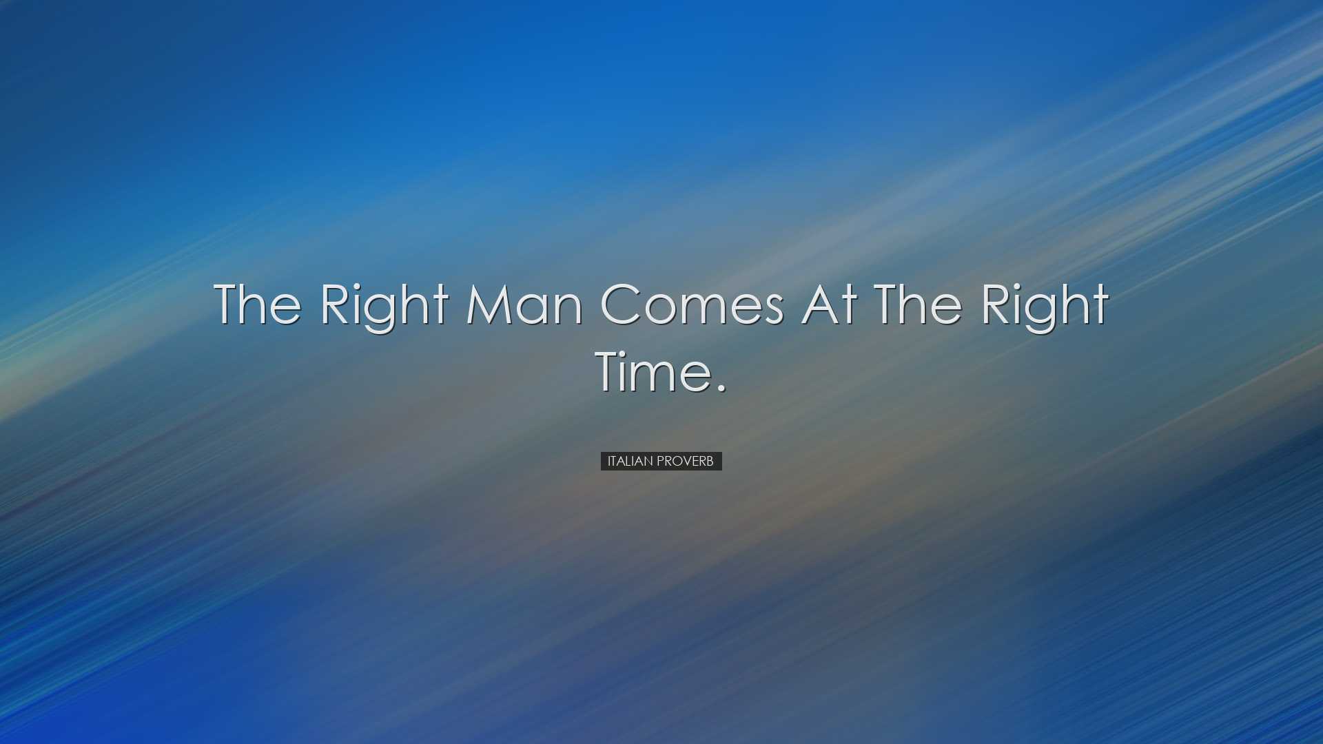 The right man comes at the right time. - Italian Proverb