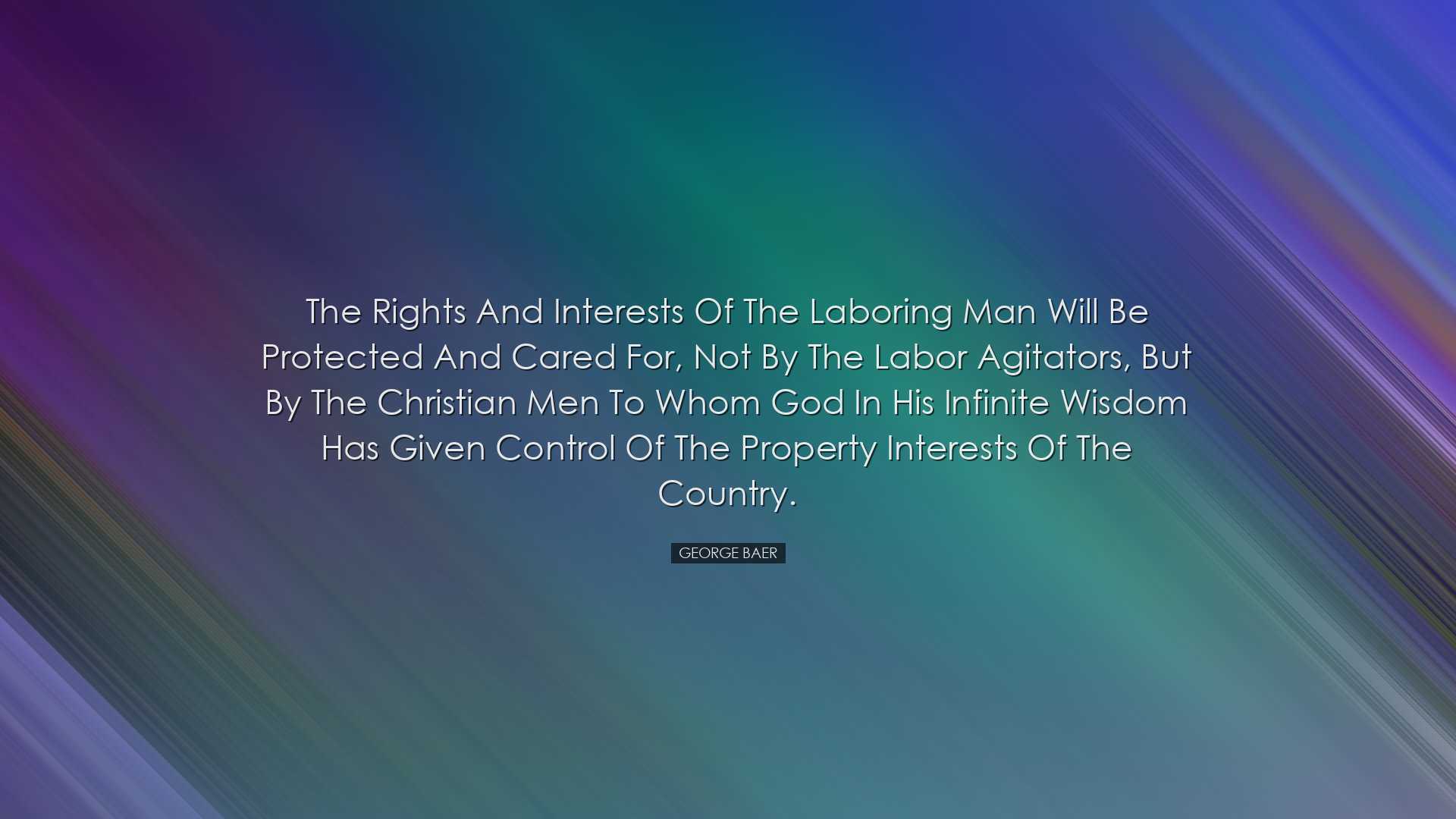 The rights and interests of the laboring man will be protected and