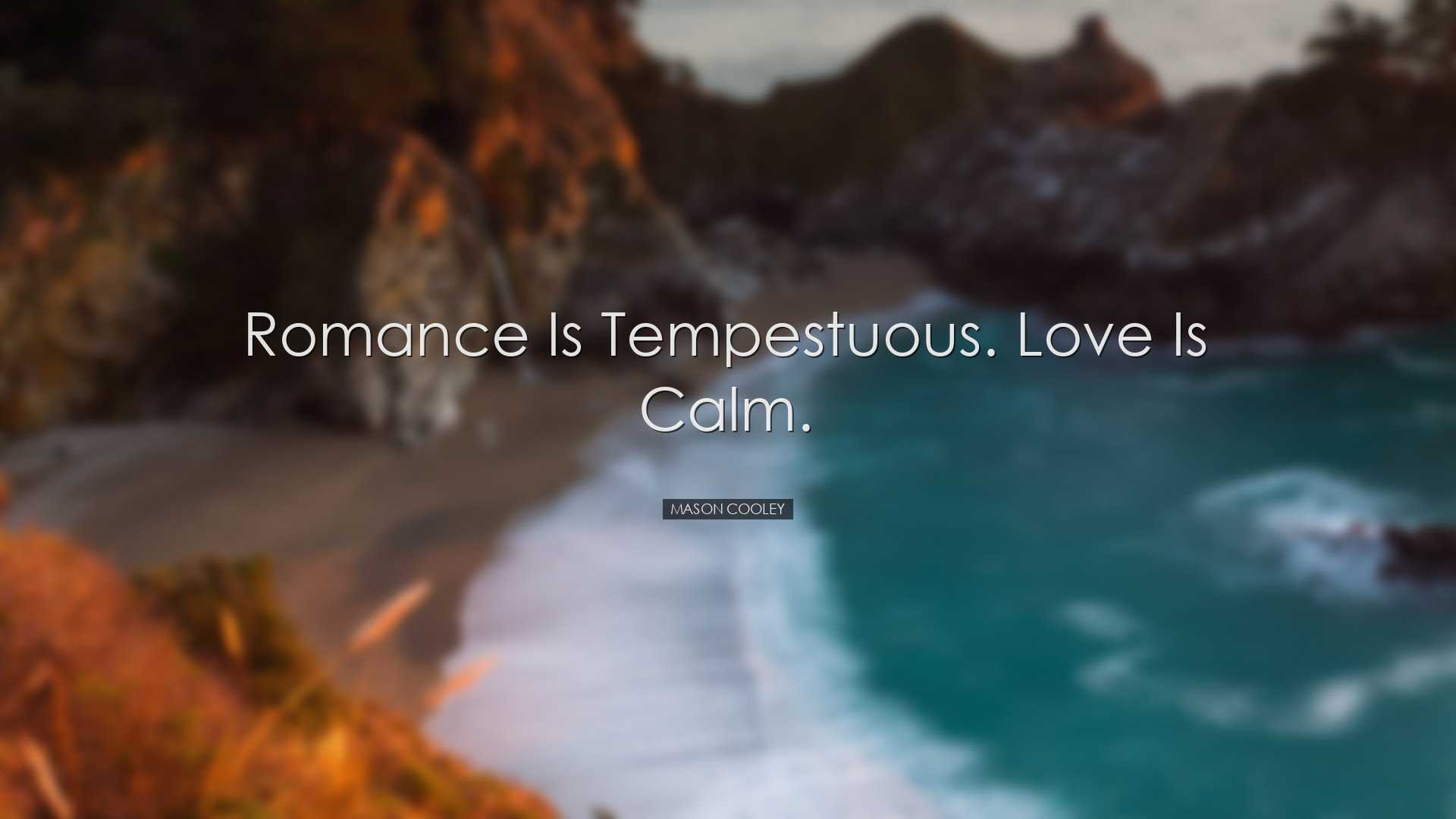 Romance is tempestuous. Love is calm. - Mason Cooley