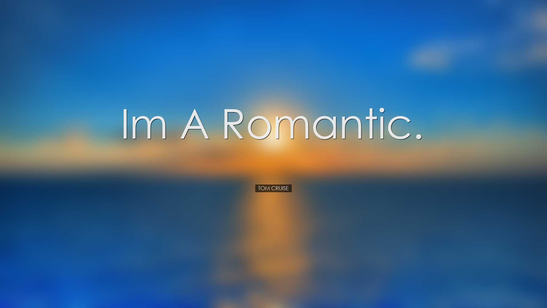 Im a romantic. - Tom Cruise