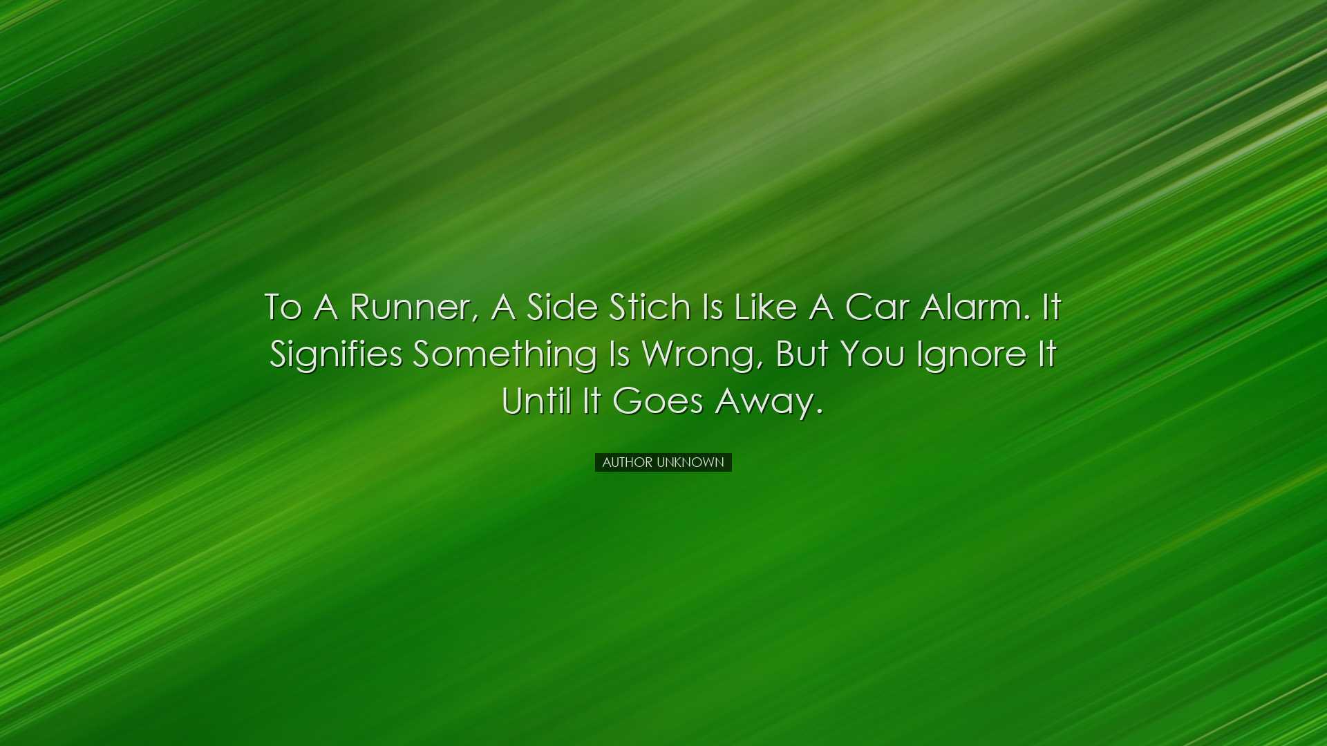 To a runner, a side stich is like a car alarm. It signifies someth