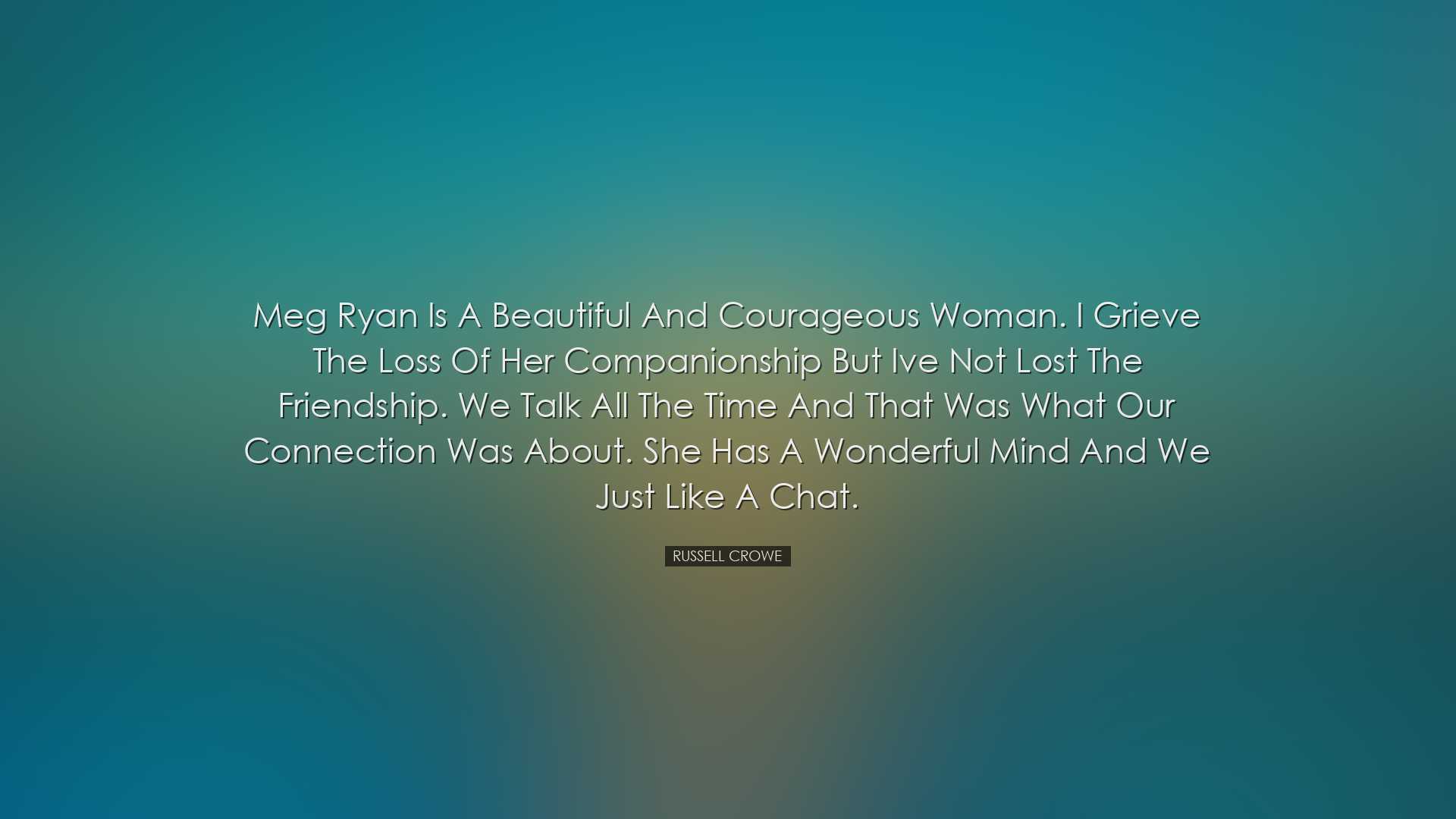 Meg Ryan is a beautiful and courageous woman. I grieve the loss of