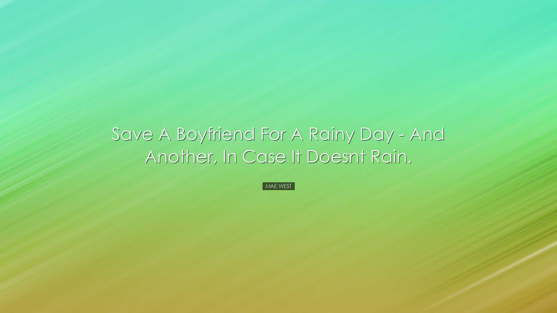 Save a boyfriend for a rainy day - and another, in case it doesnt