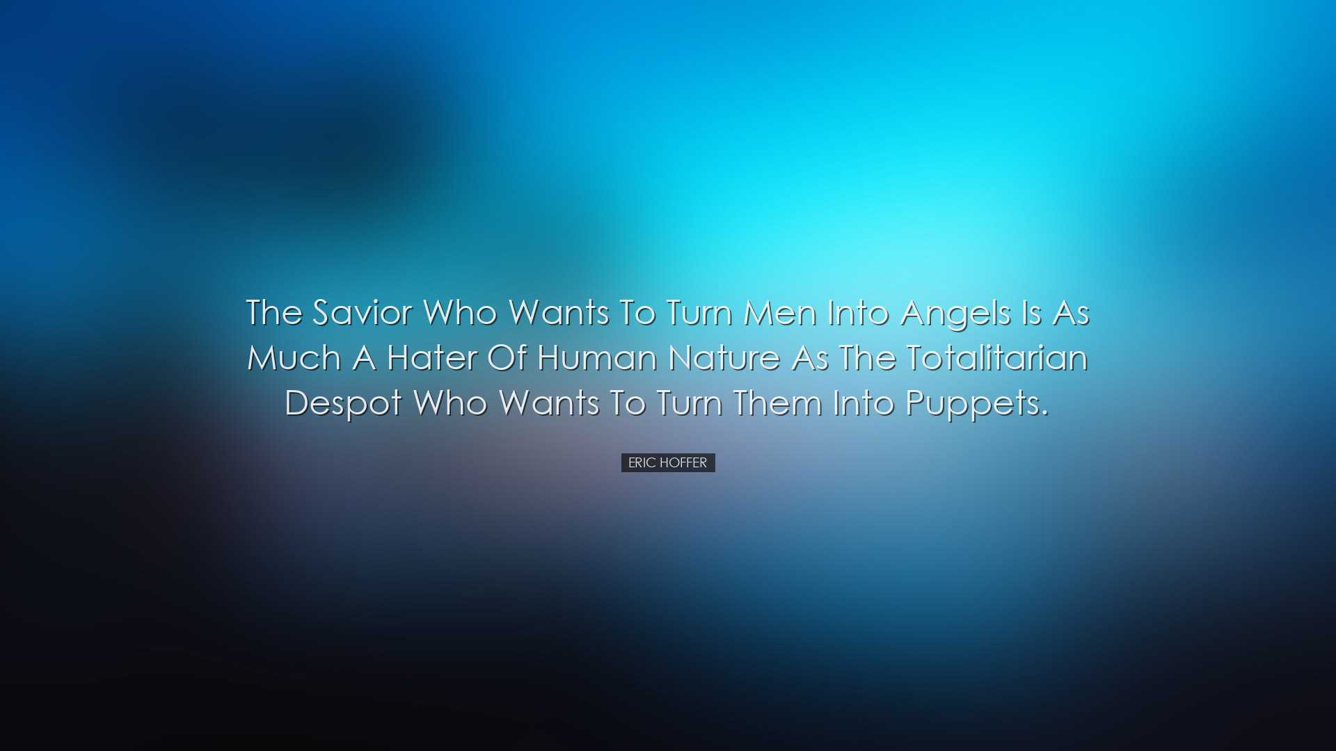 The savior who wants to turn men into angels is as much a hater of