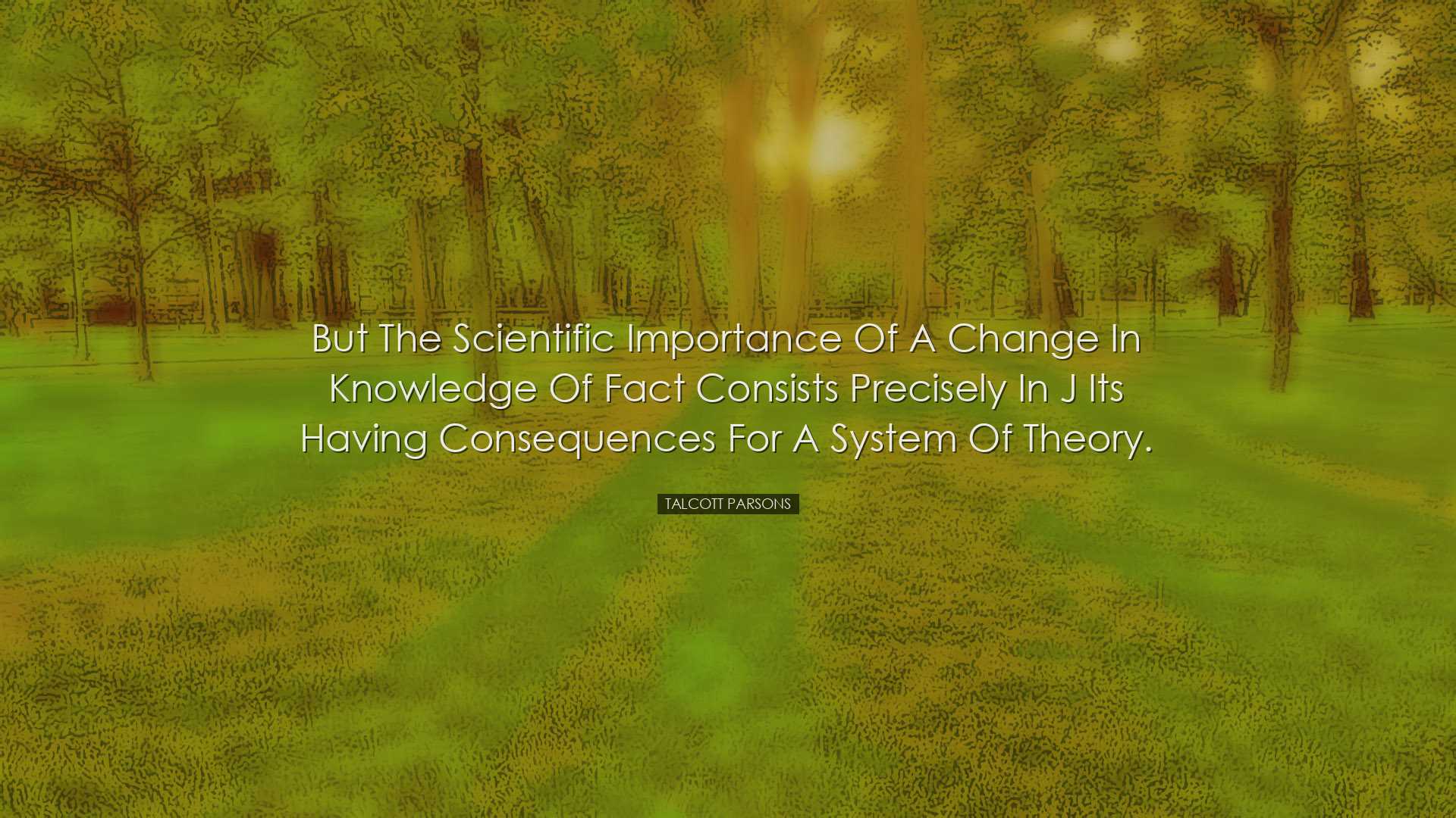 But the scientific importance of a change in knowledge of fact con