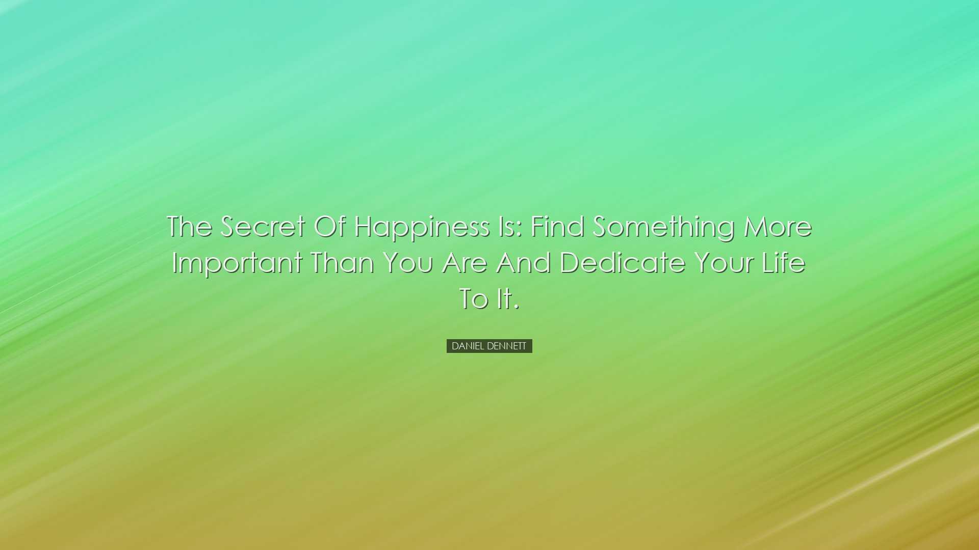 The secret of happiness is: Find something more important than you