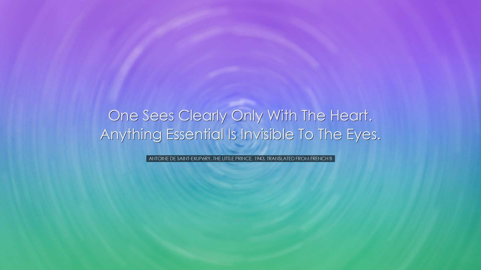 One sees clearly only with the heart. Anything essential is invisi