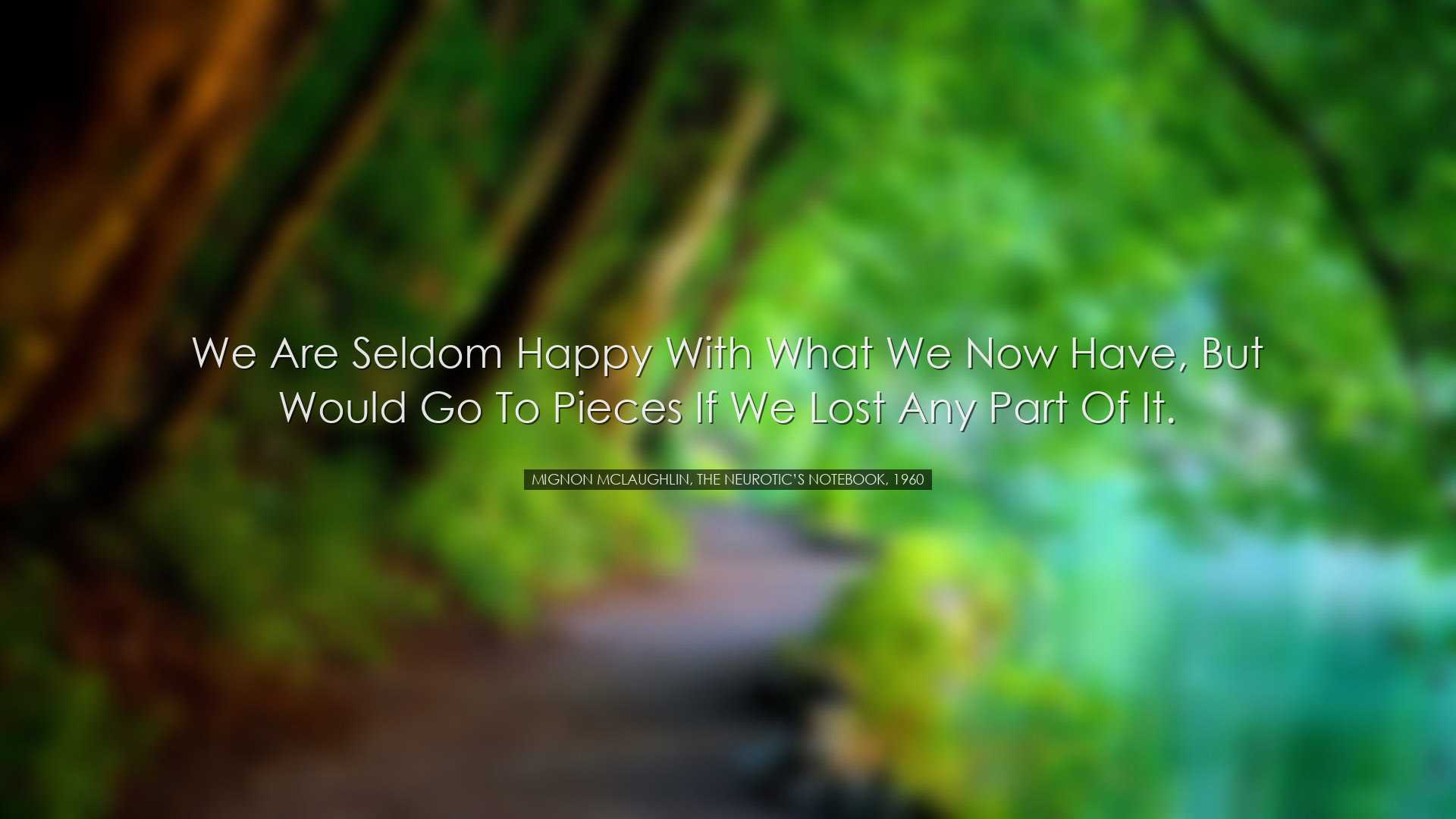 We are seldom happy with what we now have, but would go to pieces