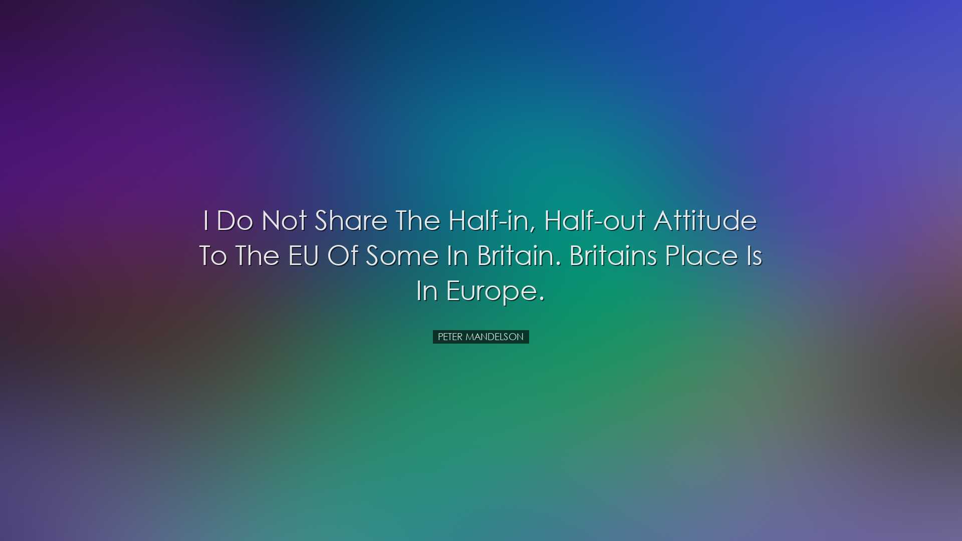 I do not share the half-in, half-out attitude to the EU of some in