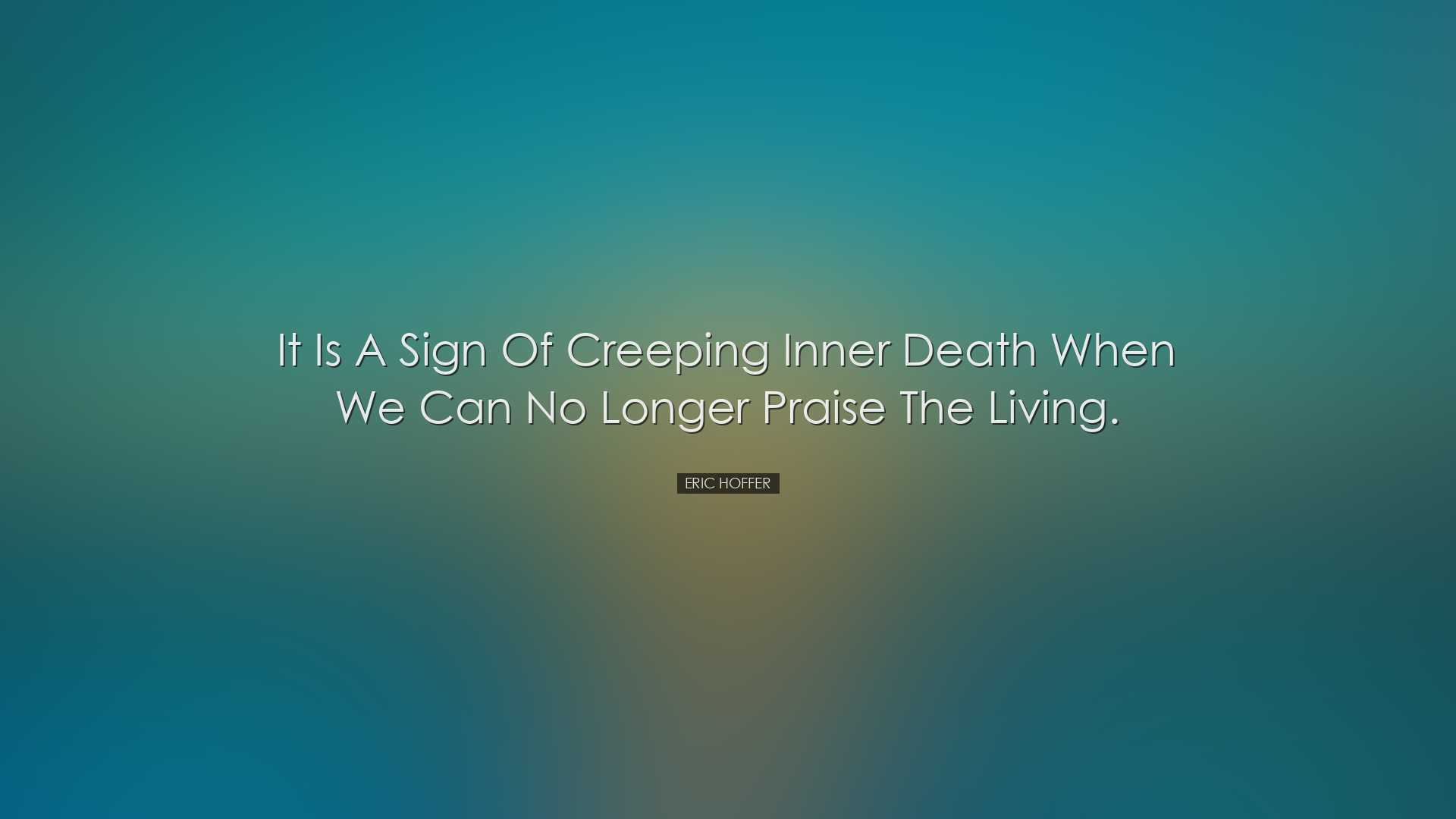 It is a sign of creeping inner death when we can no longer praise