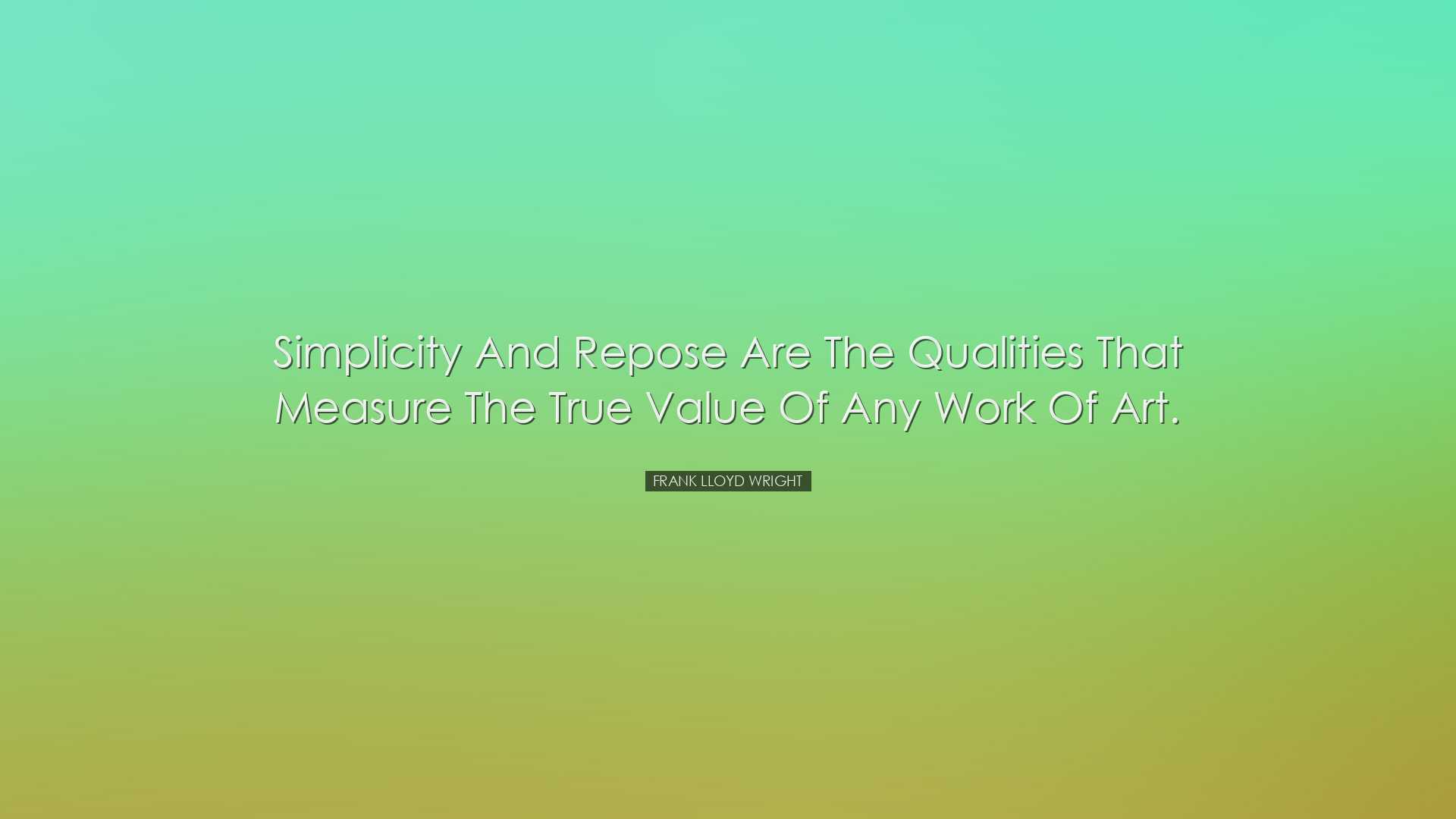 Simplicity and repose are the qualities that measure the true valu