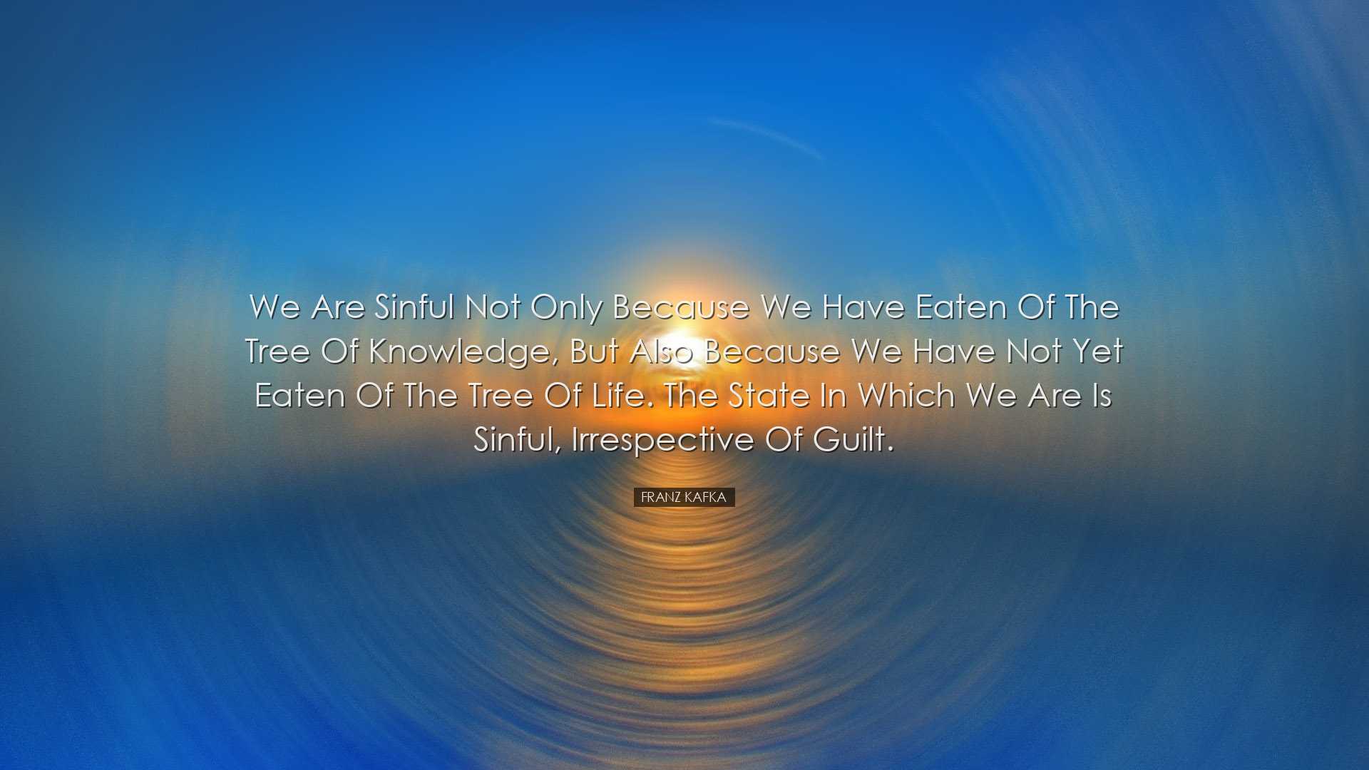 We are sinful not only because we have eaten of the Tree of Knowle