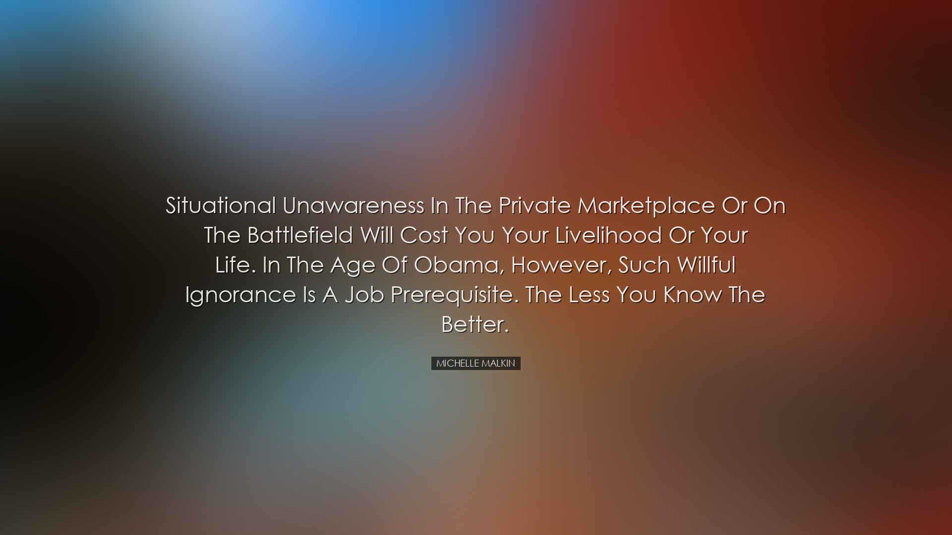 Situational unawareness in the private marketplace or on the battl