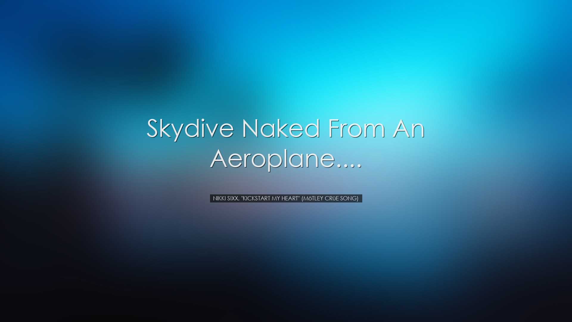 Skydive naked from an aeroplane.... - Nikki Sixx, 