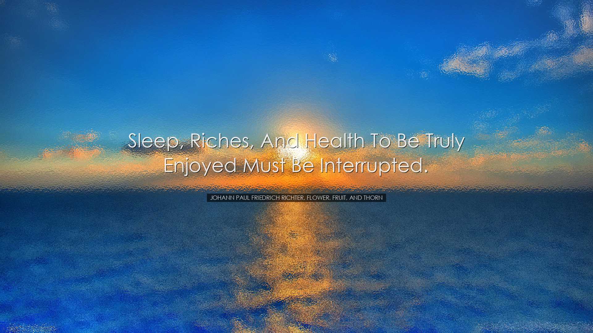 Sleep, riches, and health to be truly enjoyed must be interrupted.
