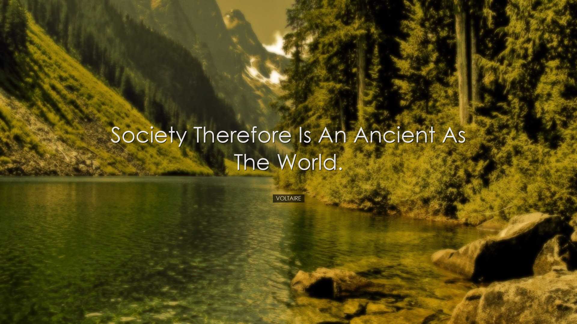 Society therefore is an ancient as the world. - Voltaire
