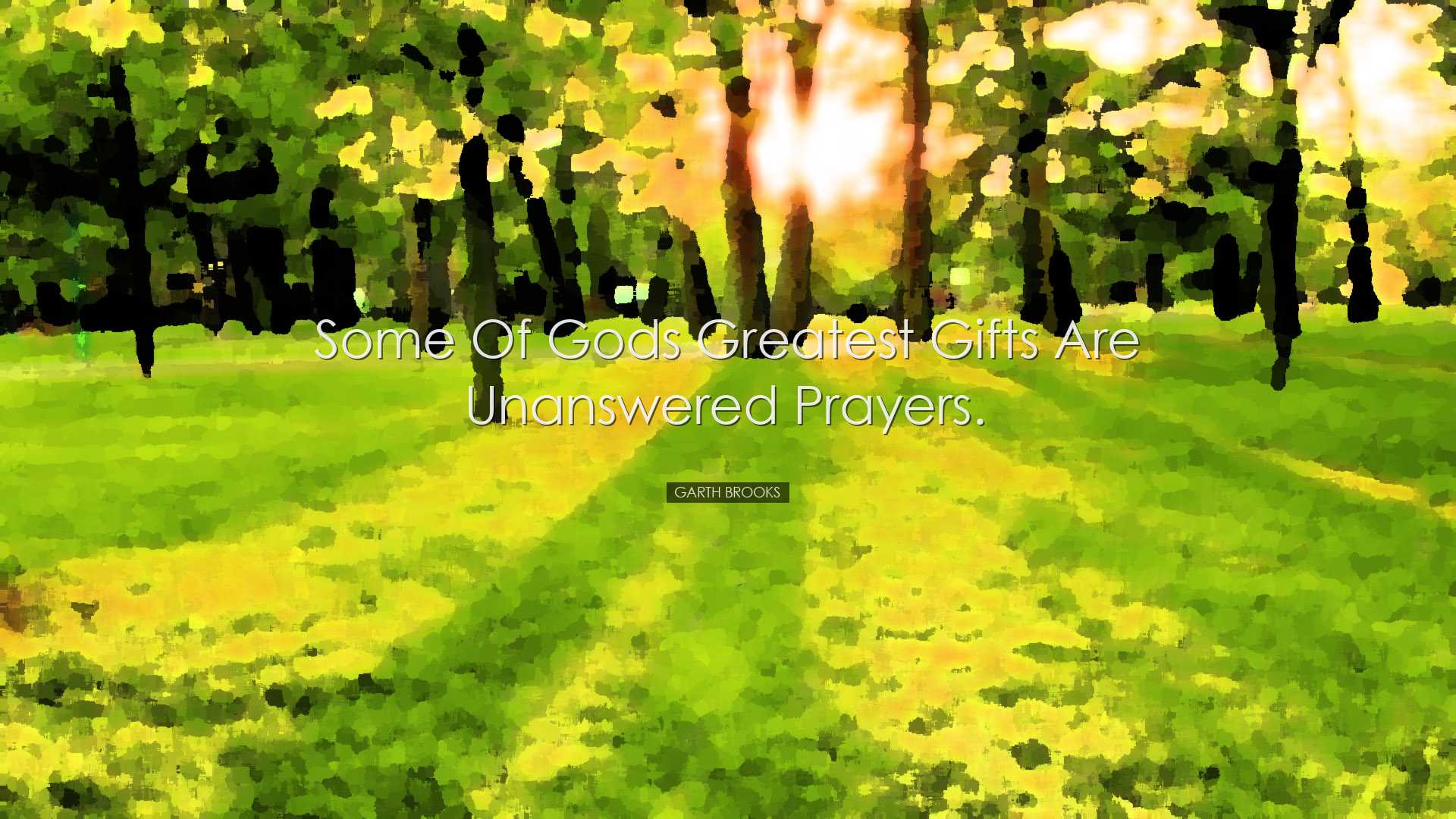 Some of Gods greatest gifts are unanswered prayers. - Garth Brooks