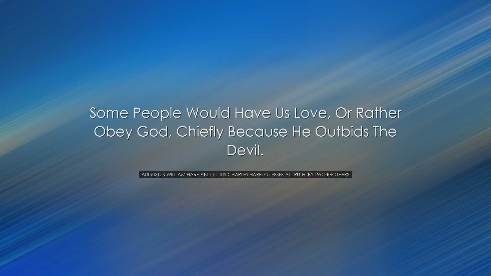 Some people would have us love, or rather obey God, chiefly becaus