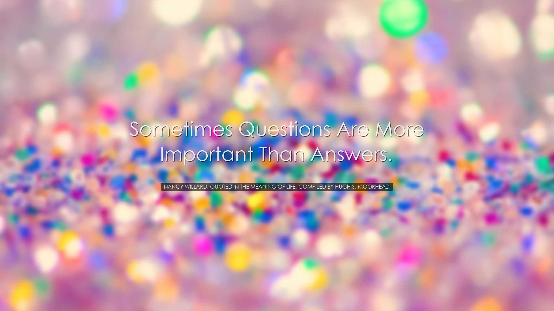 Sometimes questions are more important than answers. - Nancy Willa