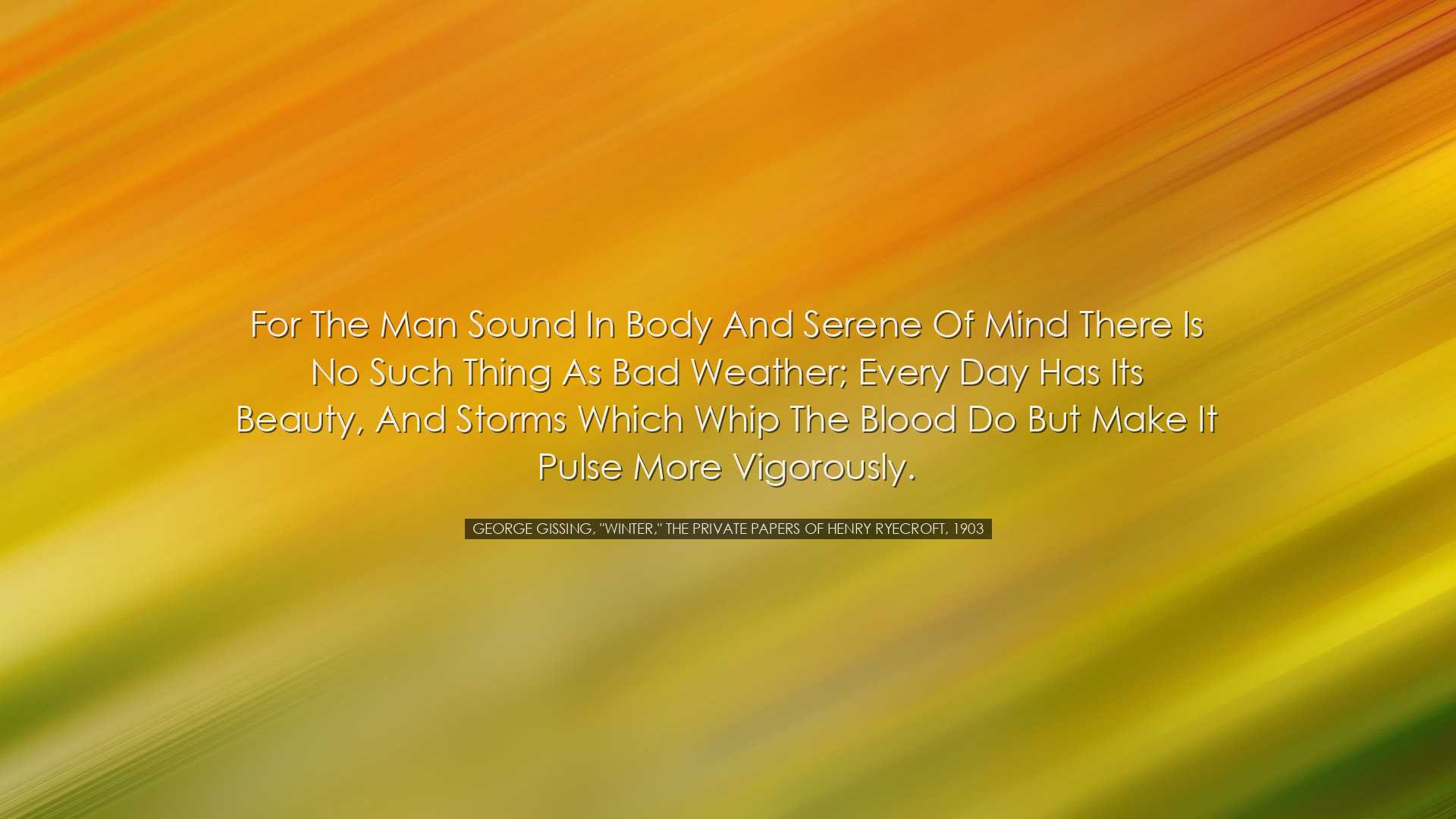 For the man sound in body and serene of mind there is no such thin