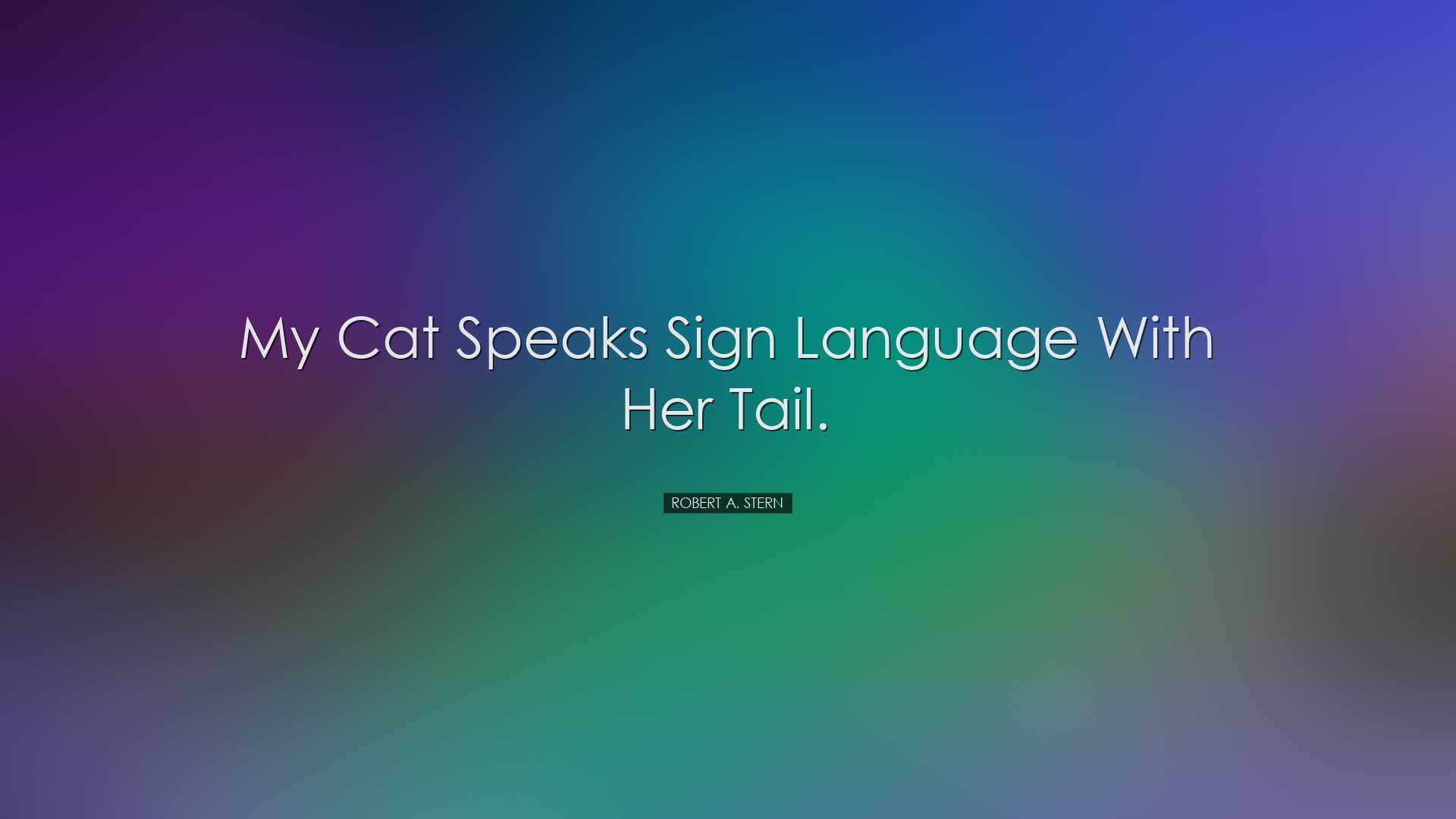 My cat speaks sign language with her tail. - Robert A. Stern