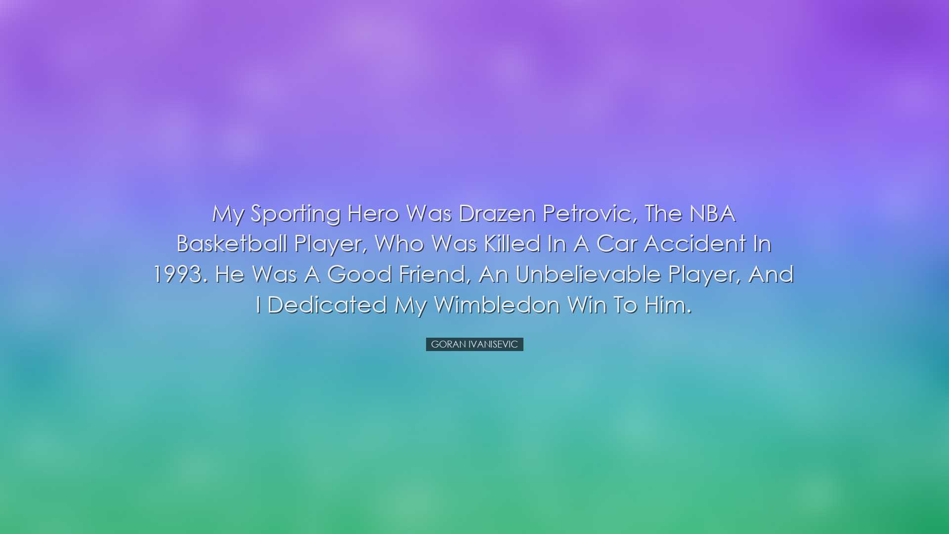 My sporting hero was Drazen Petrovic, the NBA basketball player, w