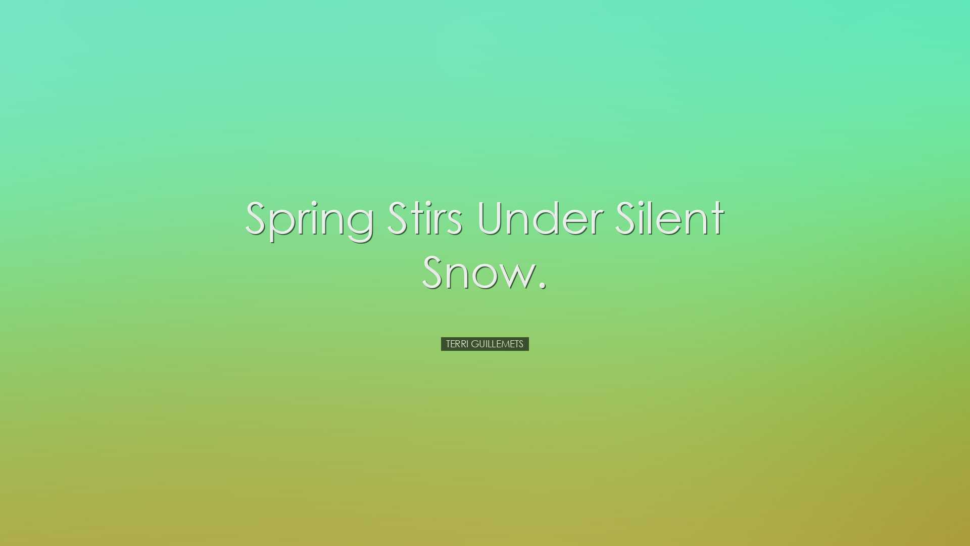 Spring stirs under silent snow. - Terri Guillemets