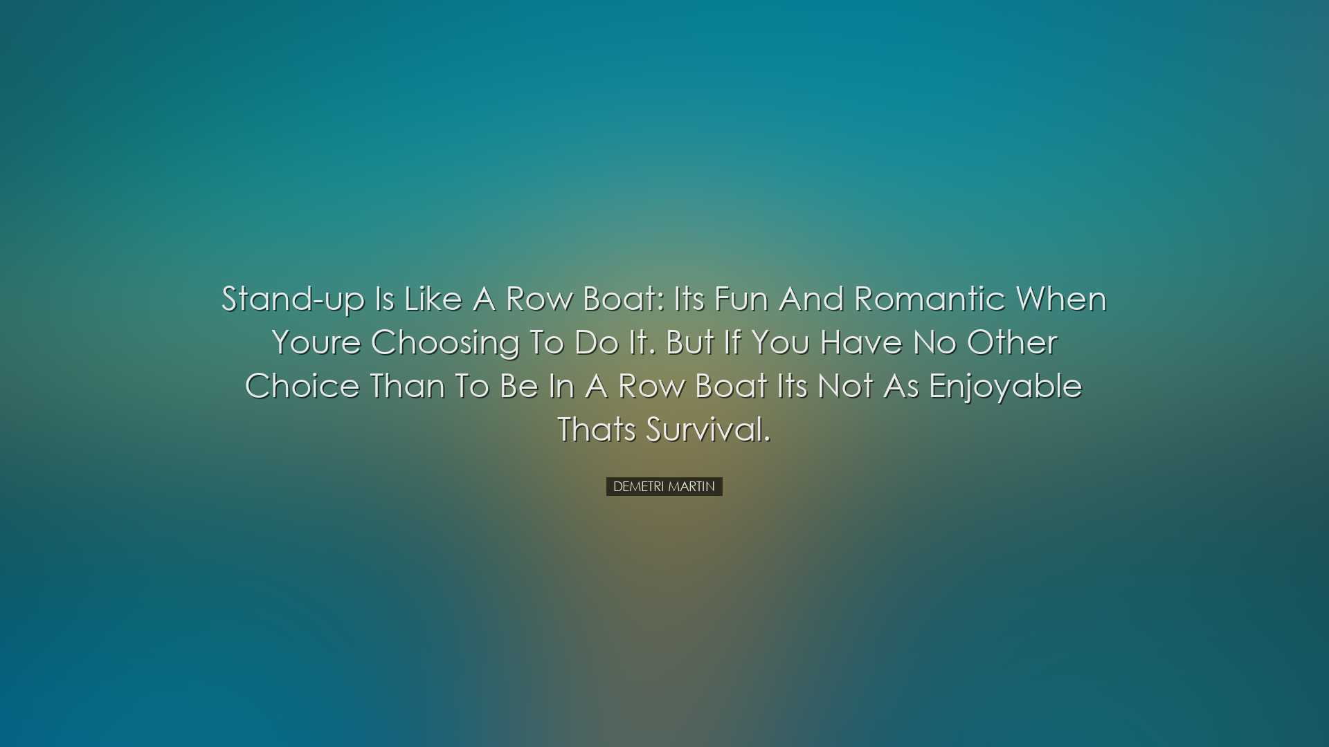 Stand-up is like a row boat: its fun and romantic when youre choos