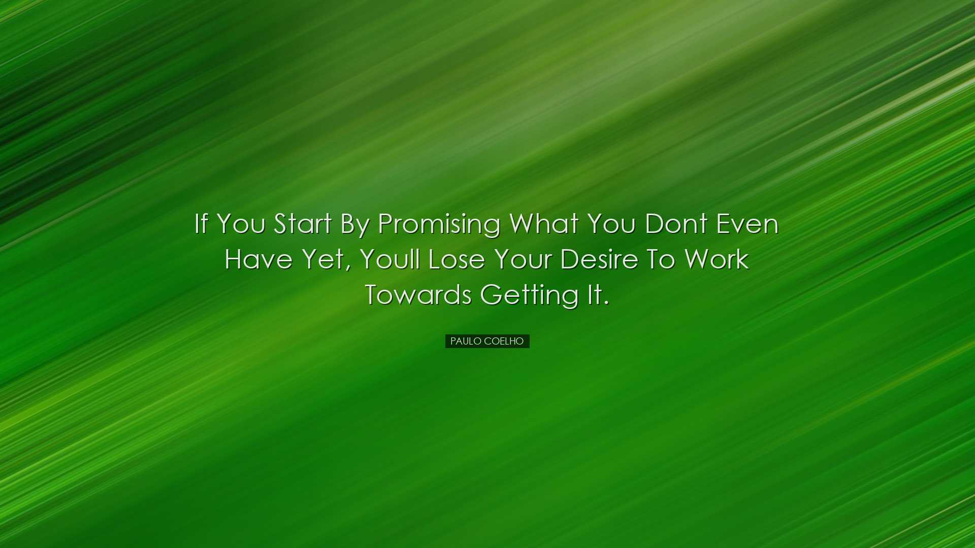 If you start by promising what you dont even have yet, youll lose