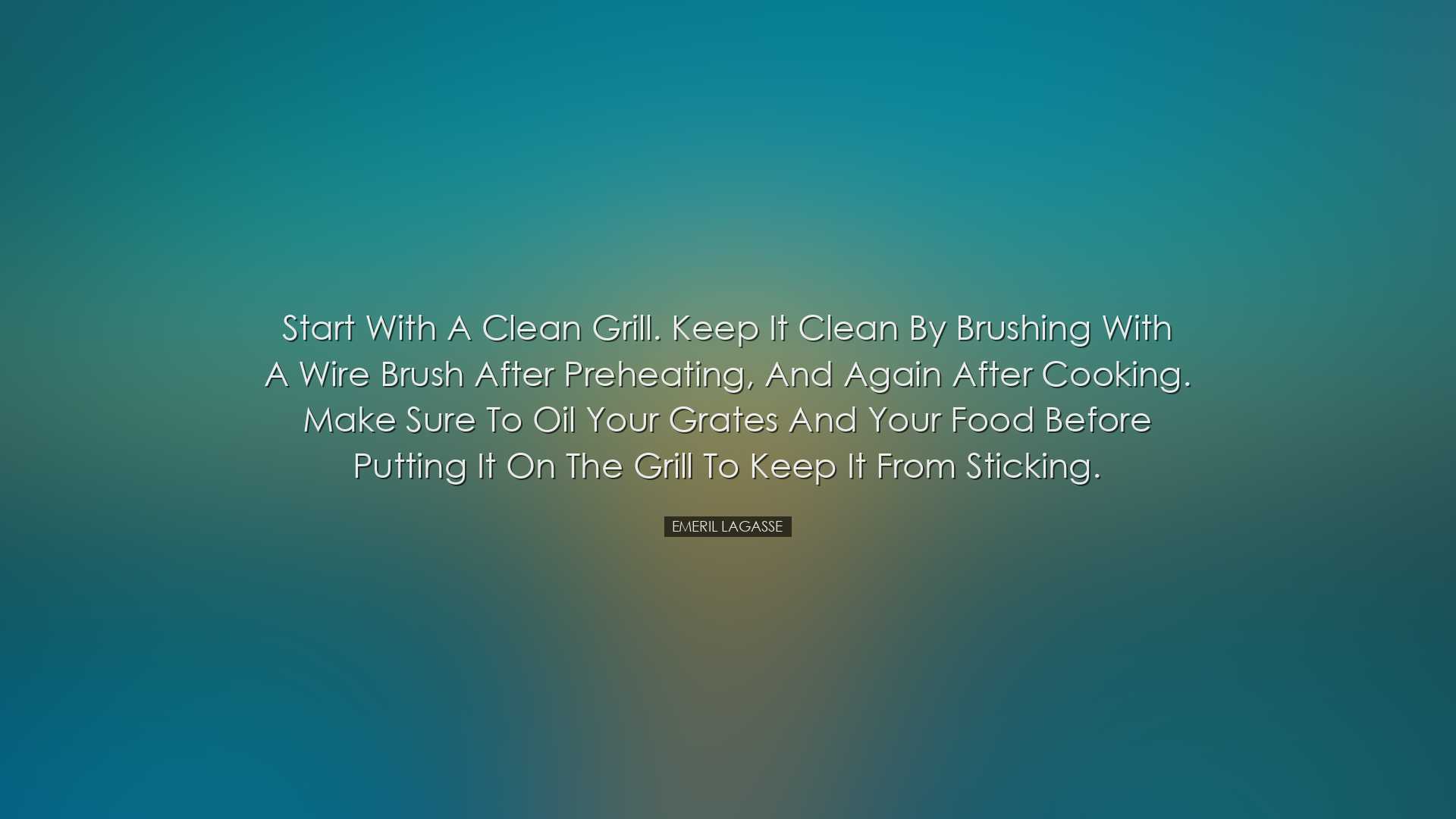 Start with a clean grill. Keep it clean by brushing with a wire br