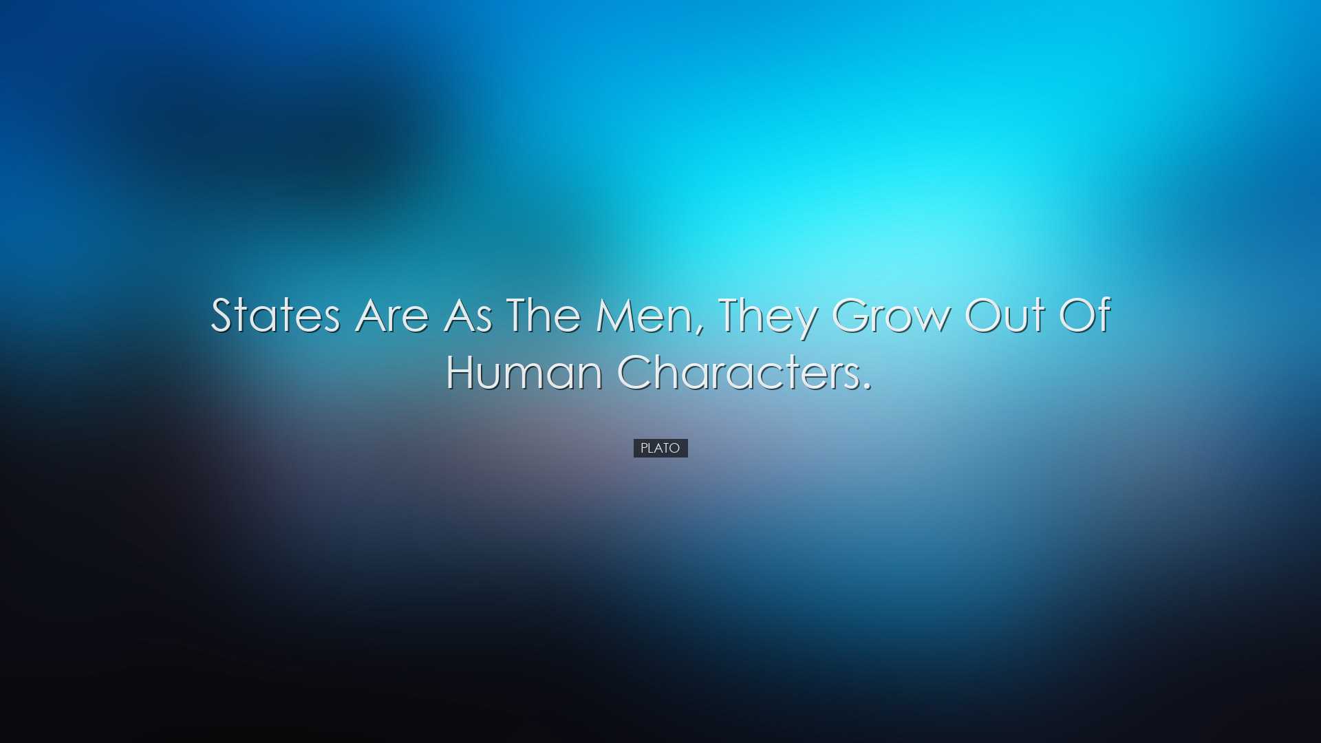 States are as the men, they grow out of human characters. - Plato