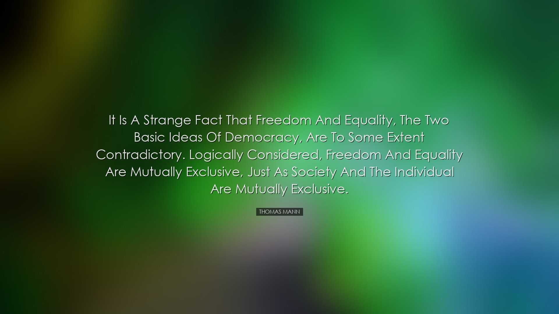 It is a strange fact that freedom and equality, the two basic idea