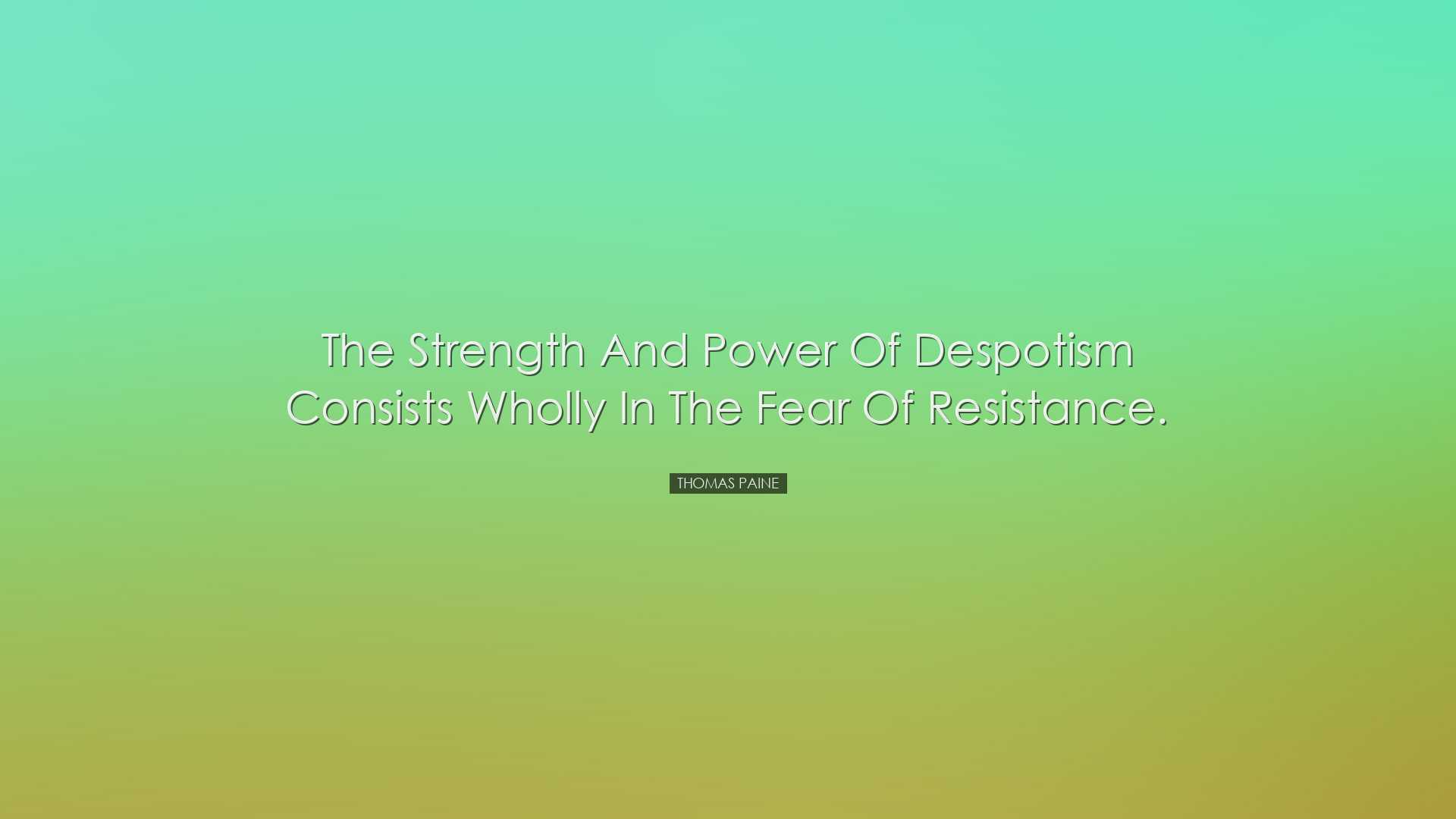 The strength and power of despotism consists wholly in the fear of