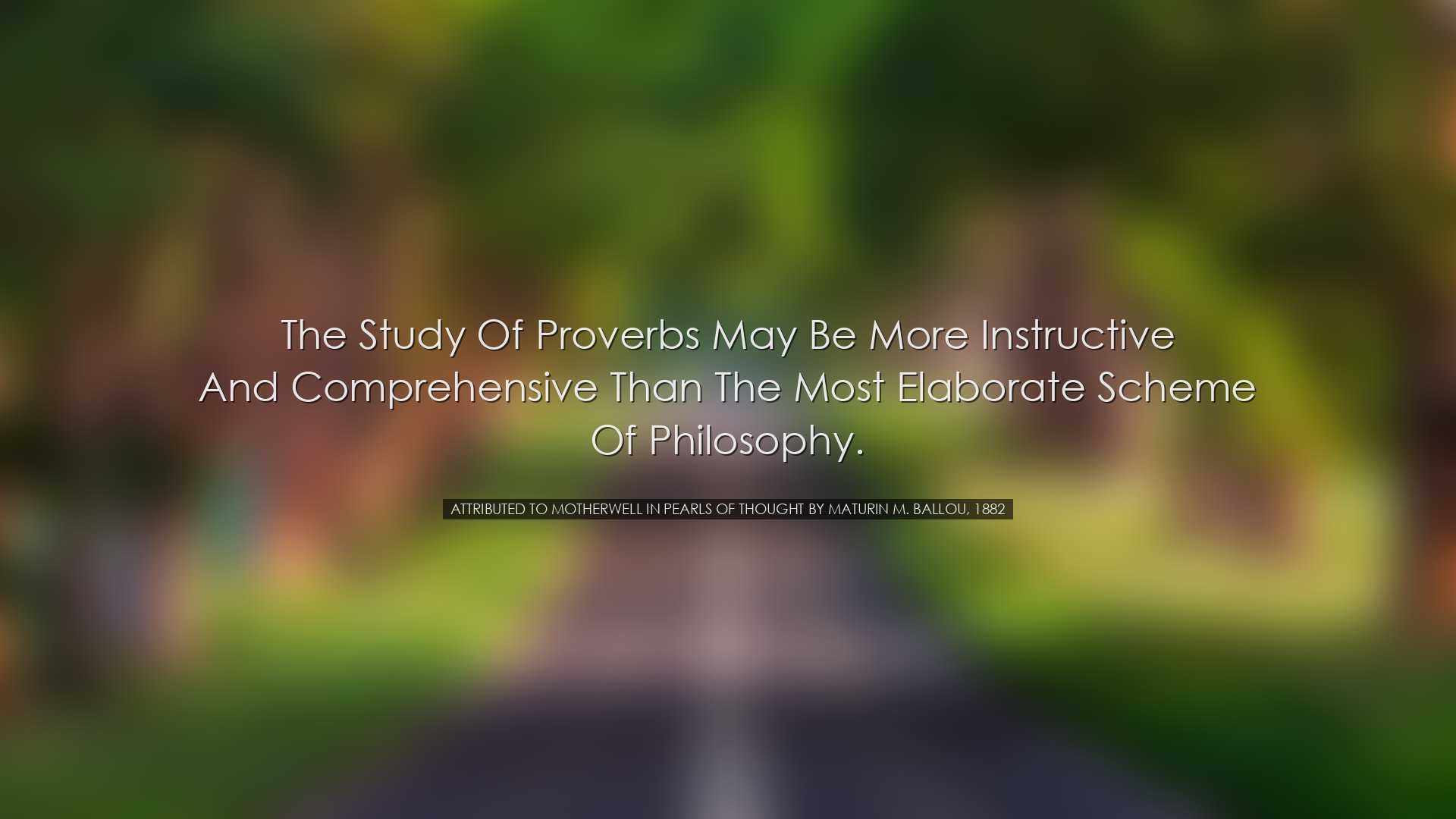 The study of proverbs may be more instructive and comprehensive th