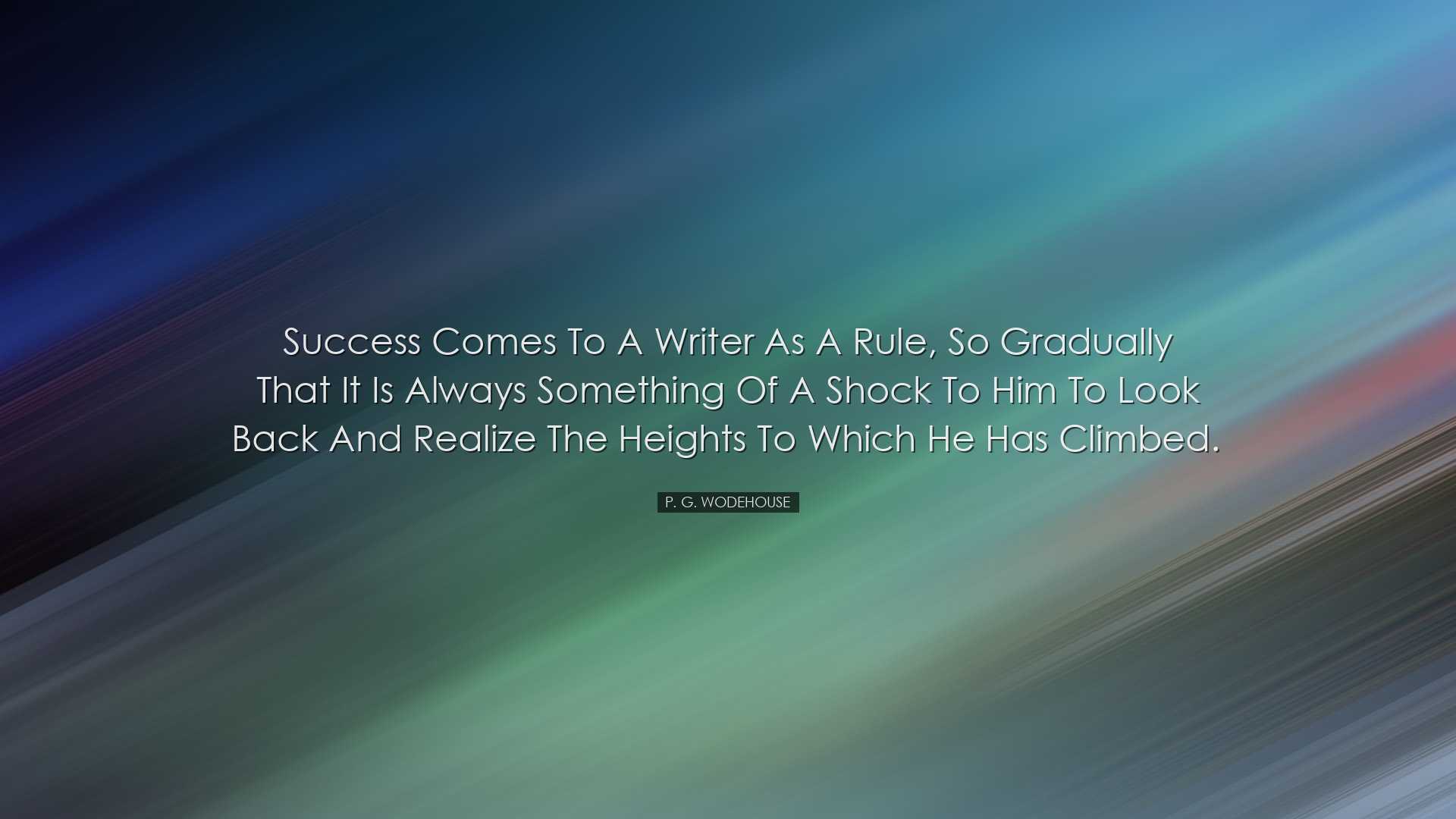 Success comes to a writer as a rule, so gradually that it is alway