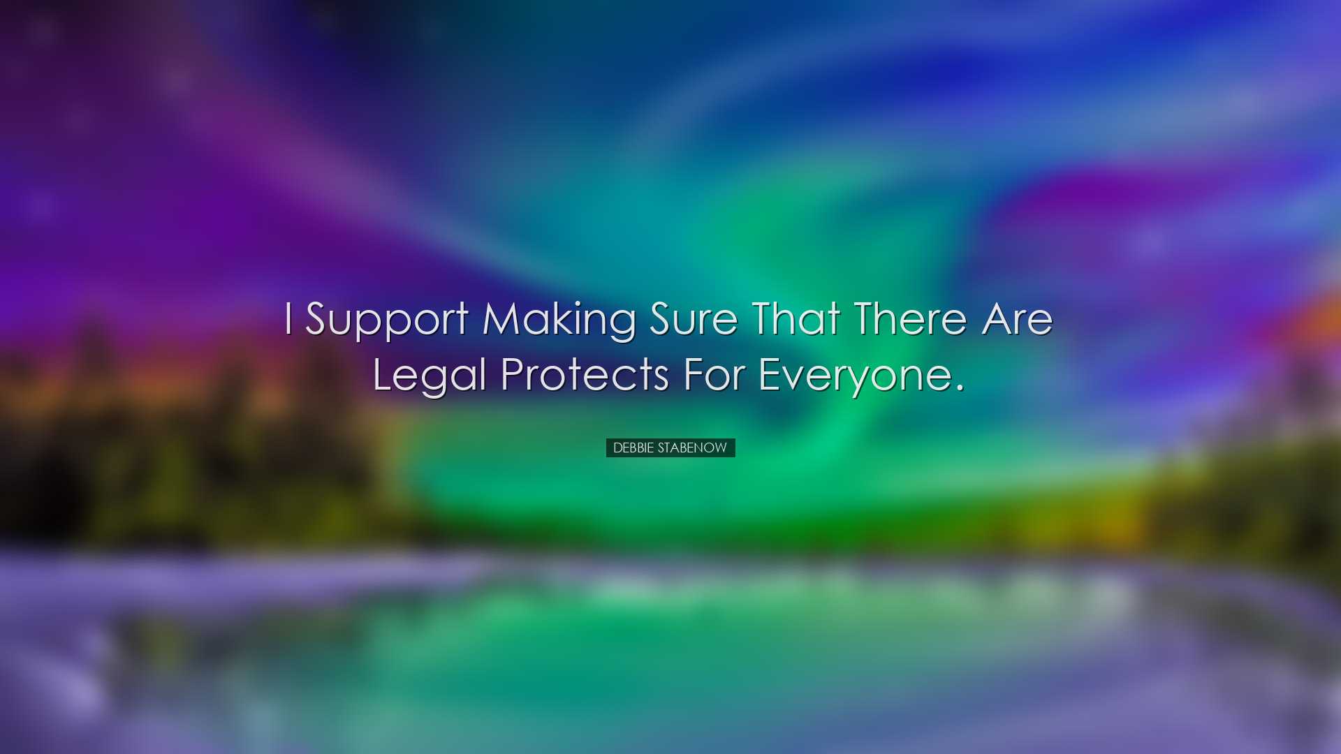I support making sure that there are legal protects for everyone.