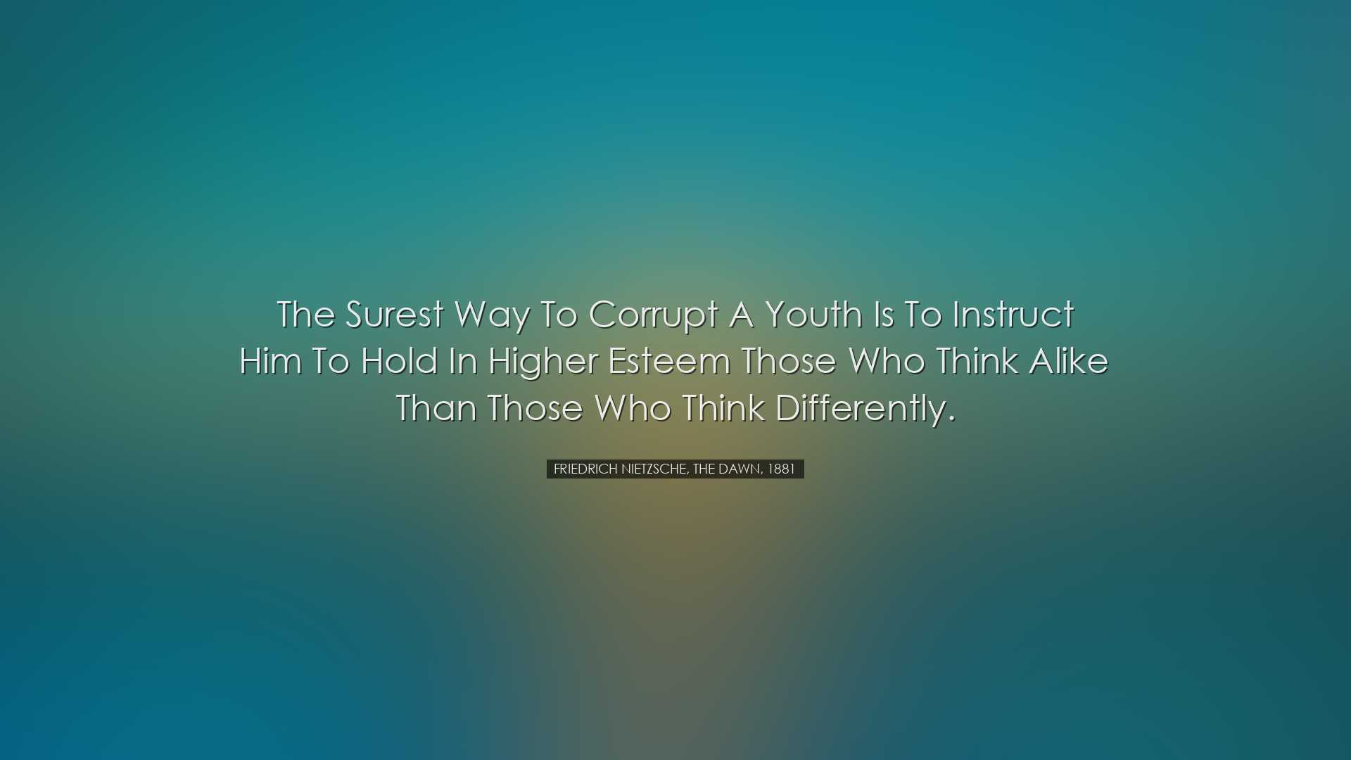 The surest way to corrupt a youth is to instruct him to hold in hi