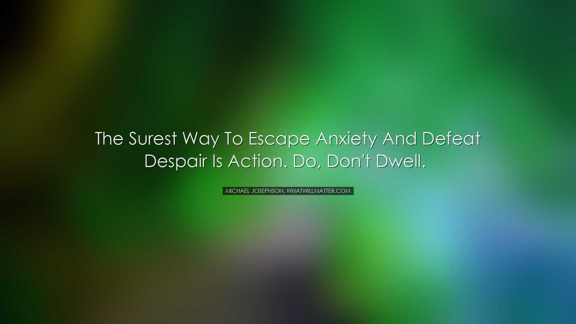 The surest way to escape anxiety and defeat despair is action. Do,