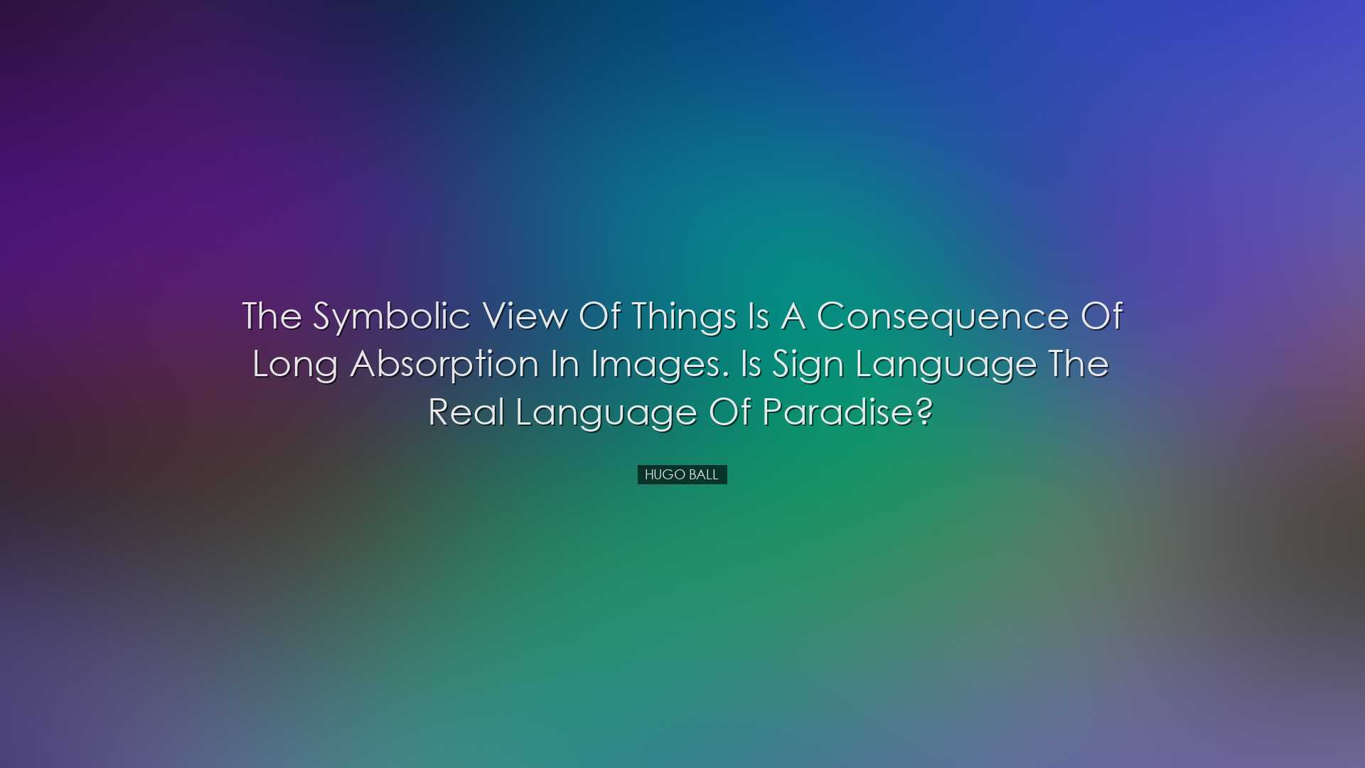 The symbolic view of things is a consequence of long absorption in